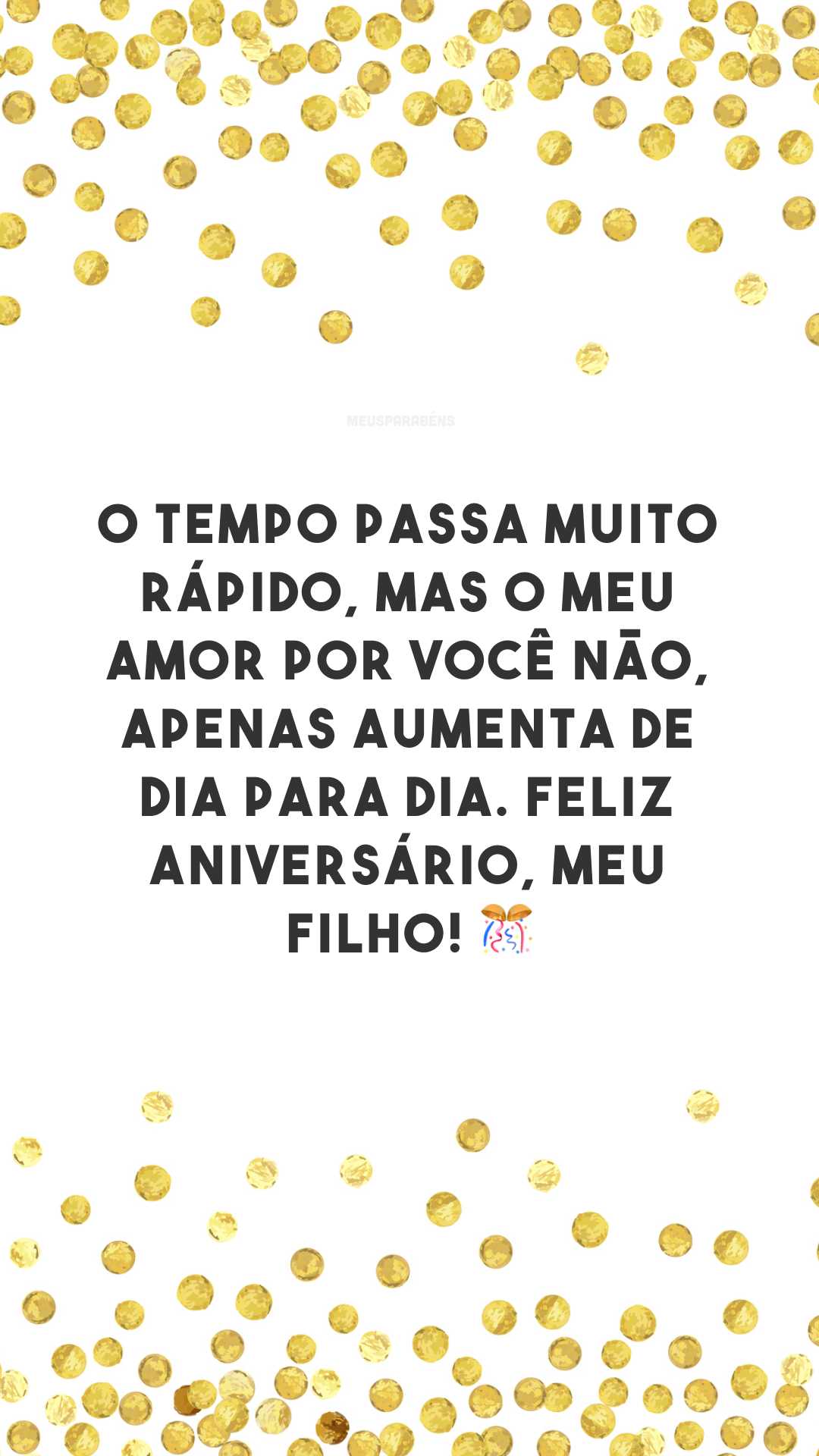 O tempo passa muito rápido, mas o meu amor por você não, apenas aumenta de dia para dia. Feliz aniversário, meu filho! 🎊