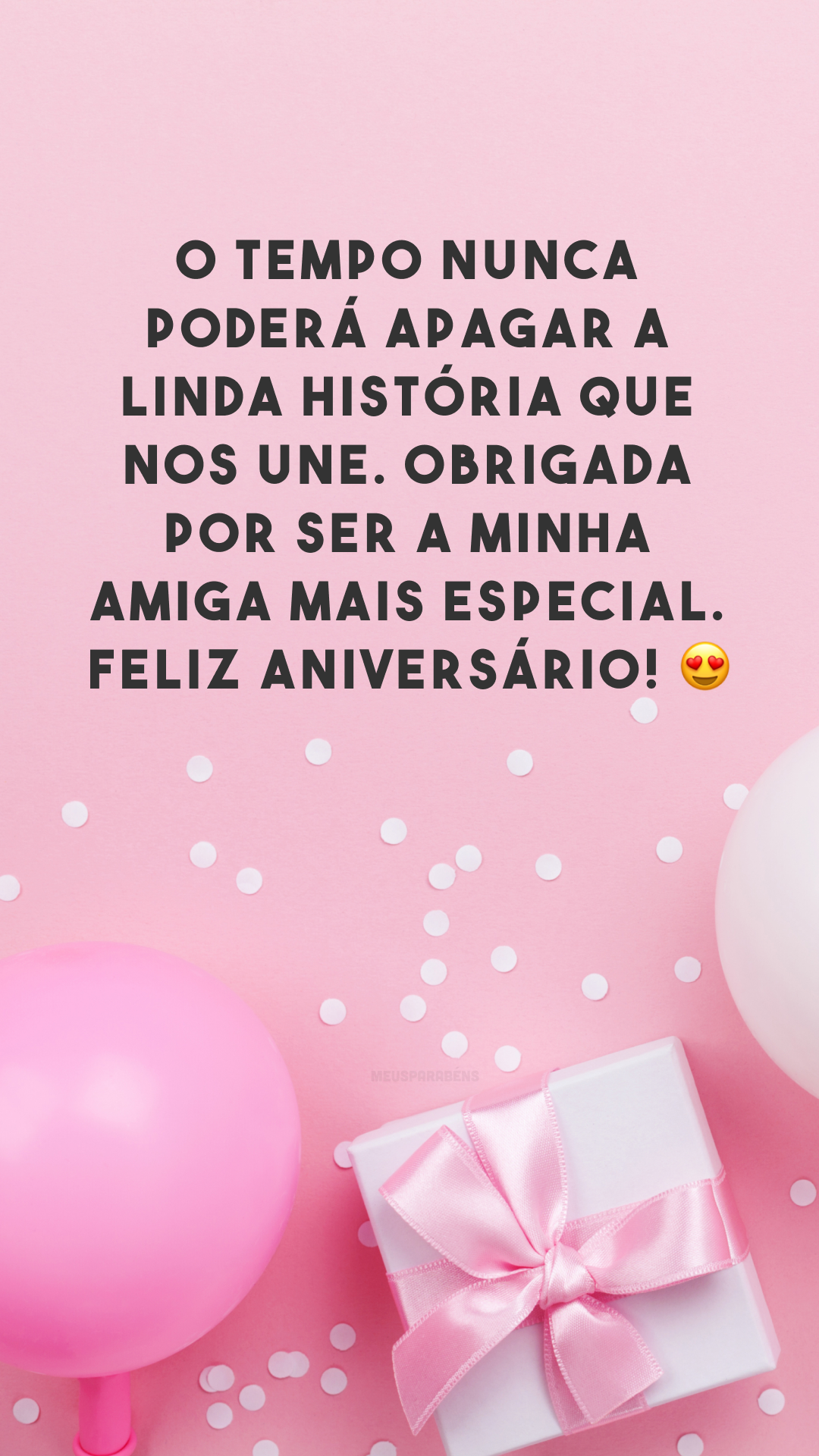 O tempo nunca poderá apagar a linda história que nos une. Obrigada por ser a minha amiga mais especial. Feliz aniversário! 😍