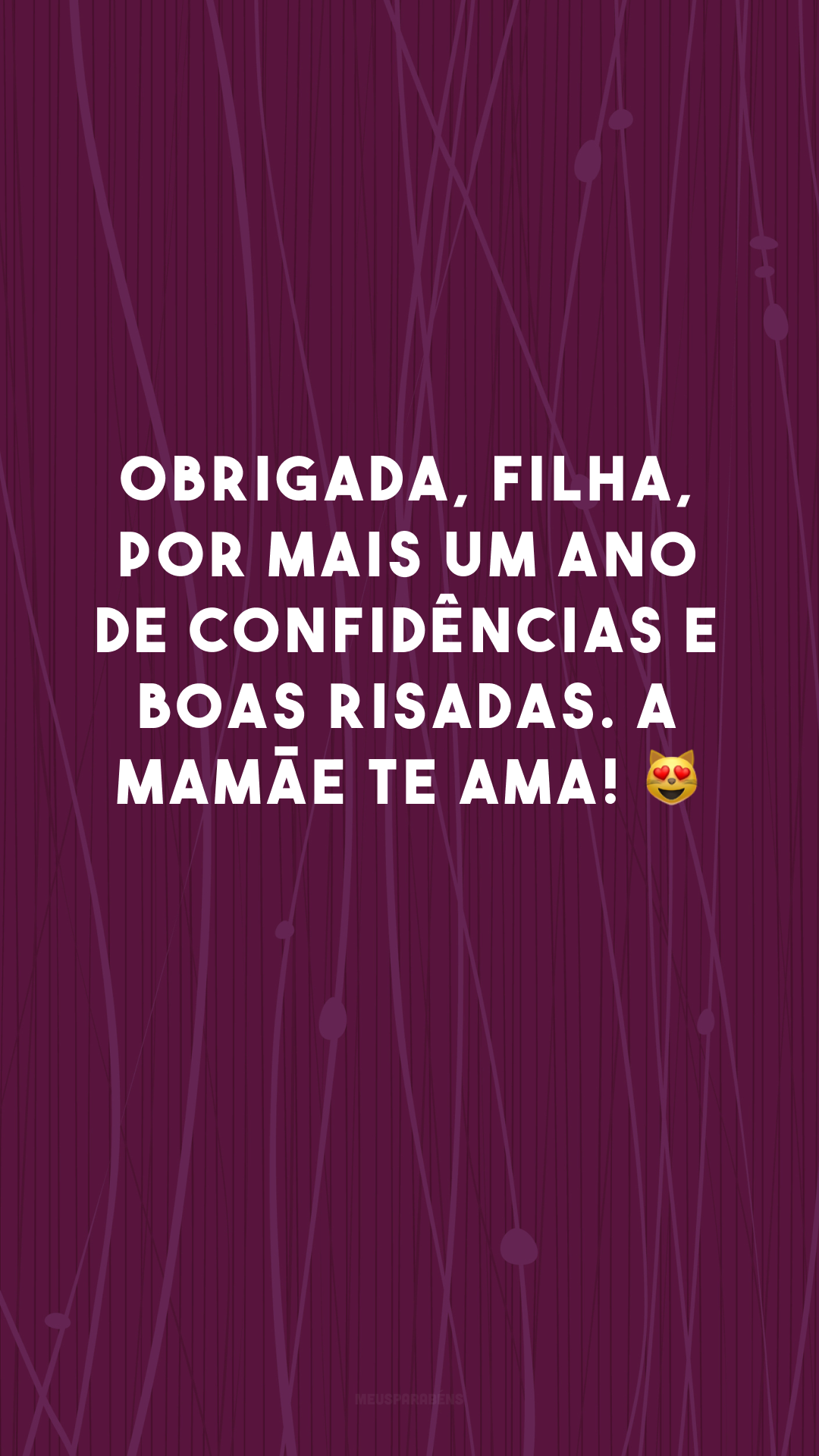 Obrigada, filha, por mais um ano de confidências e boas risadas. A mamãe te ama! 😻