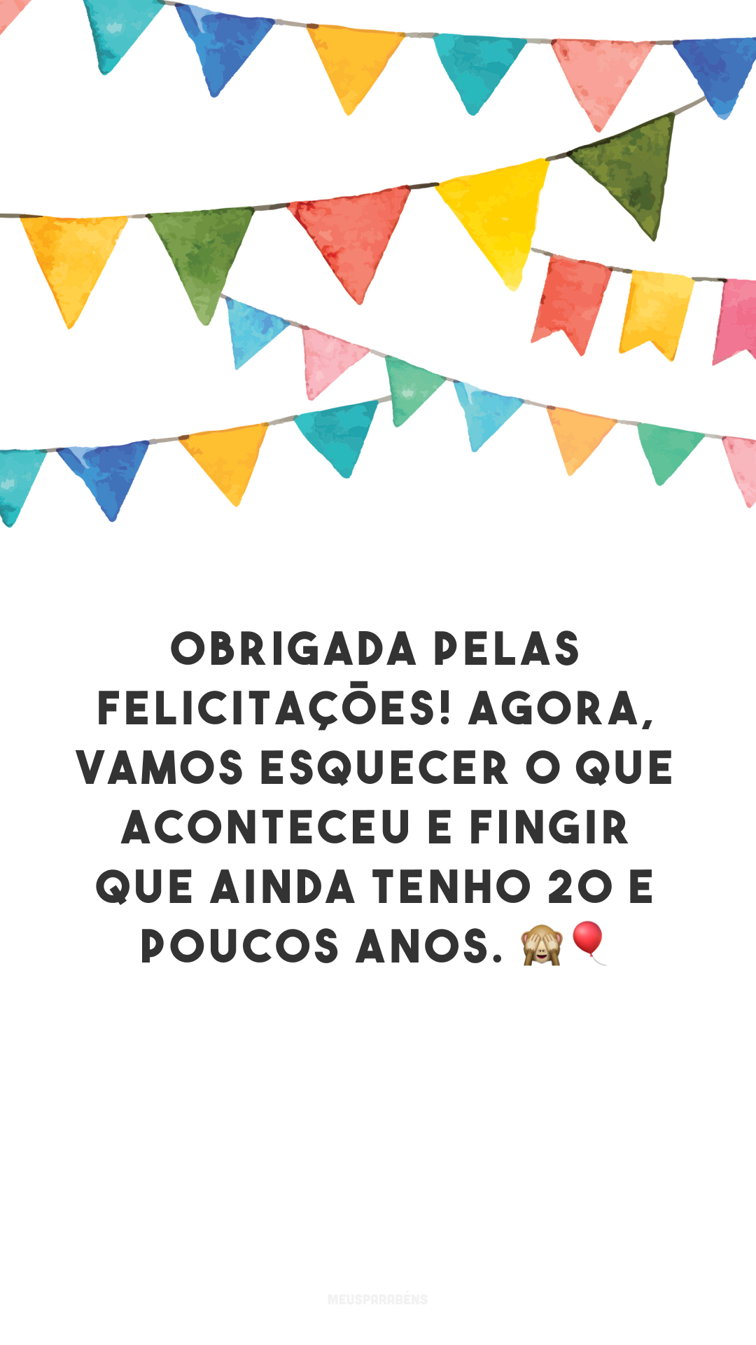 Obrigada pelas felicitações! Agora, vamos esquecer o que aconteceu e fingir que ainda tenho 20 e poucos anos. 🙈🎈