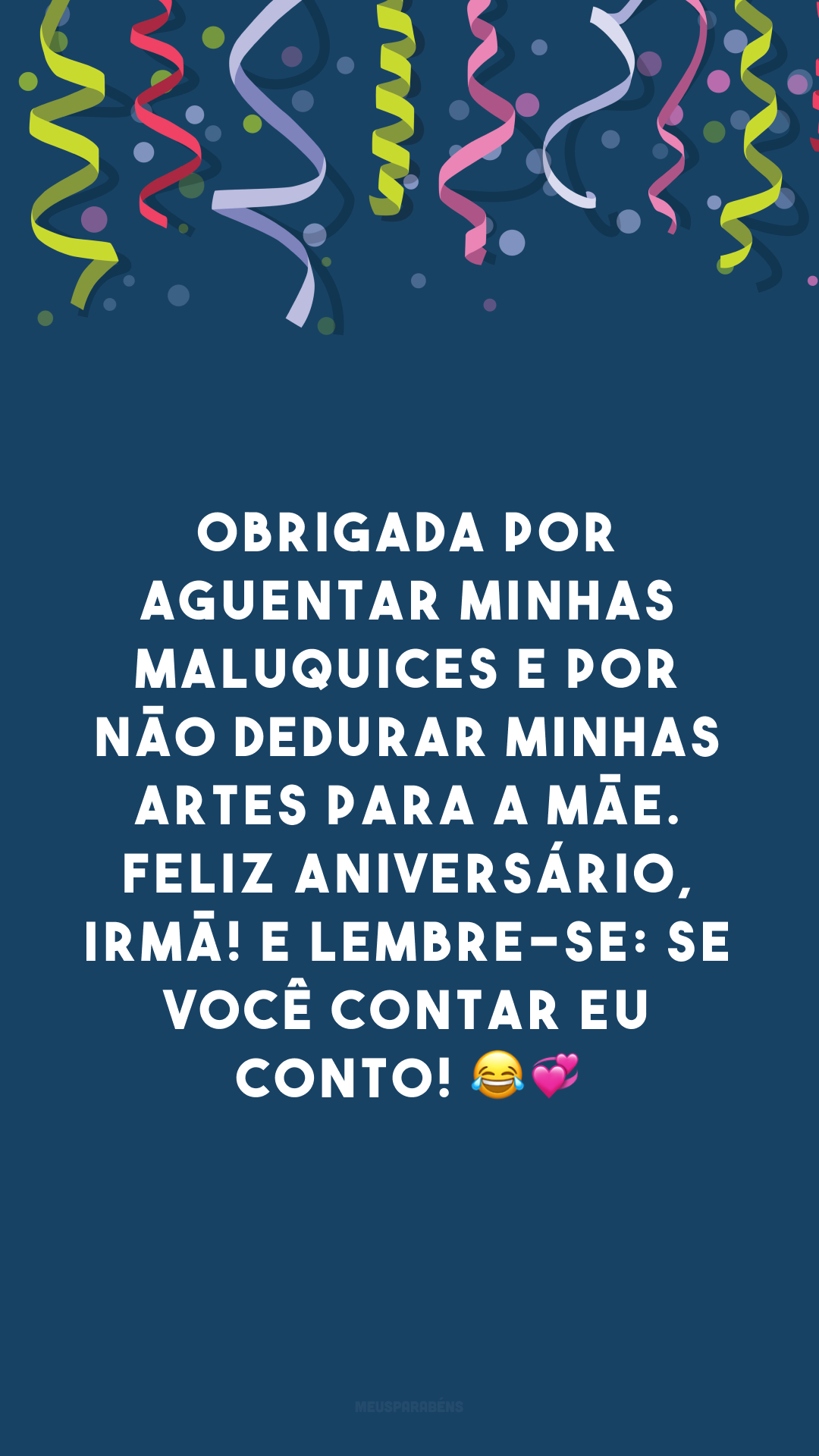 Obrigada por aguentar minhas maluquices e por não dedurar minhas artes para a mãe. Feliz aniversário, irmã! E lembre-se: se você contar eu conto! 😂💞