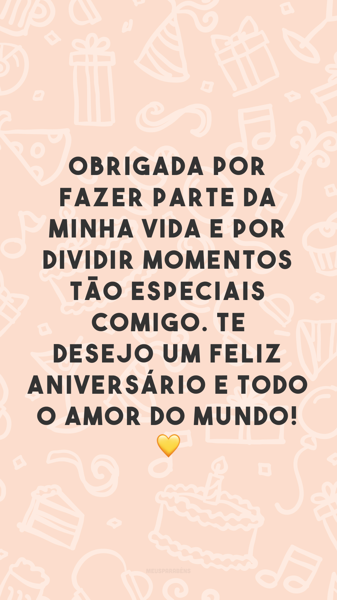 Obrigada por fazer parte da minha vida e por dividir momentos tão especiais comigo. Te desejo um feliz aniversário e todo o amor do mundo! 💛