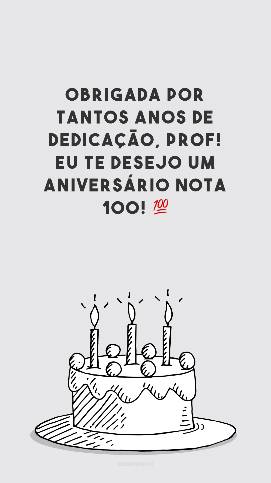 Obrigada por tantos anos de dedicação, prof! Eu te desejo um aniversário nota 100! 💯