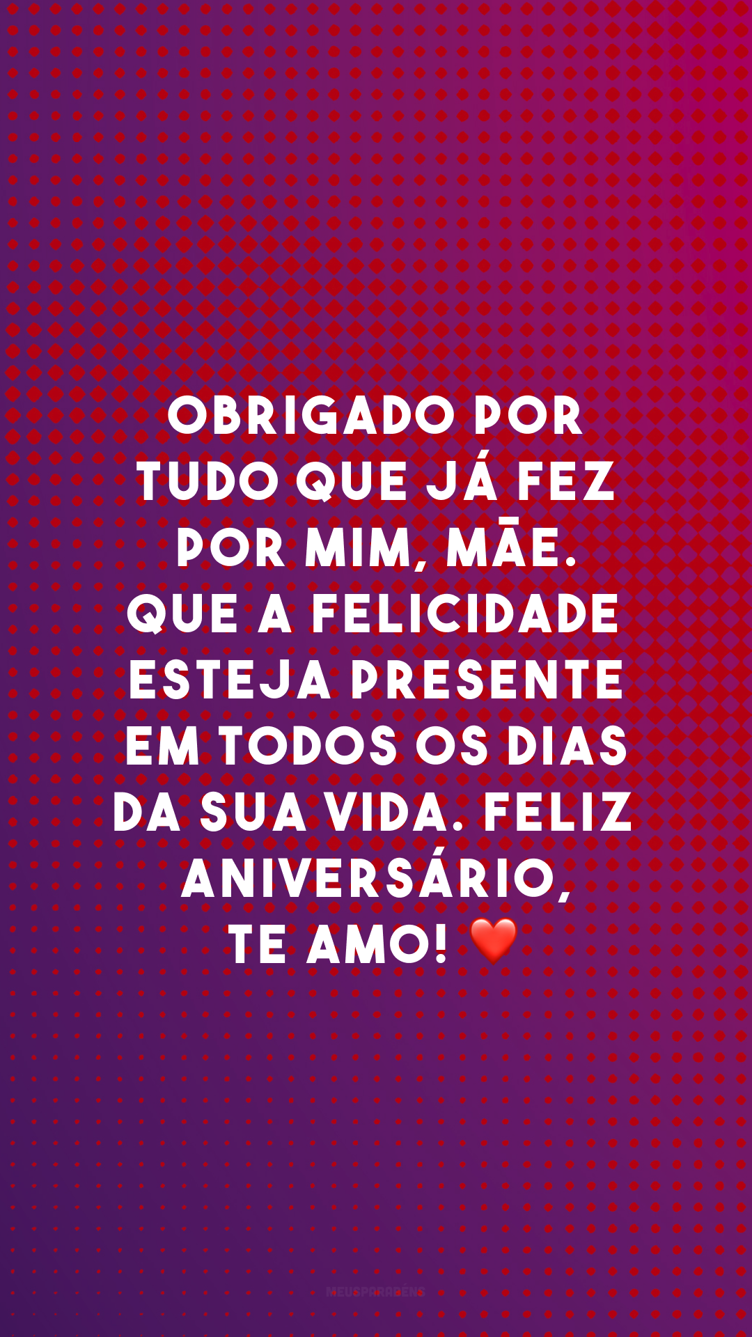 Obrigado por tudo que já fez por mim, mãe. Que a felicidade esteja presente em todos os dias da sua vida. Feliz aniversário, te amo! ❤️