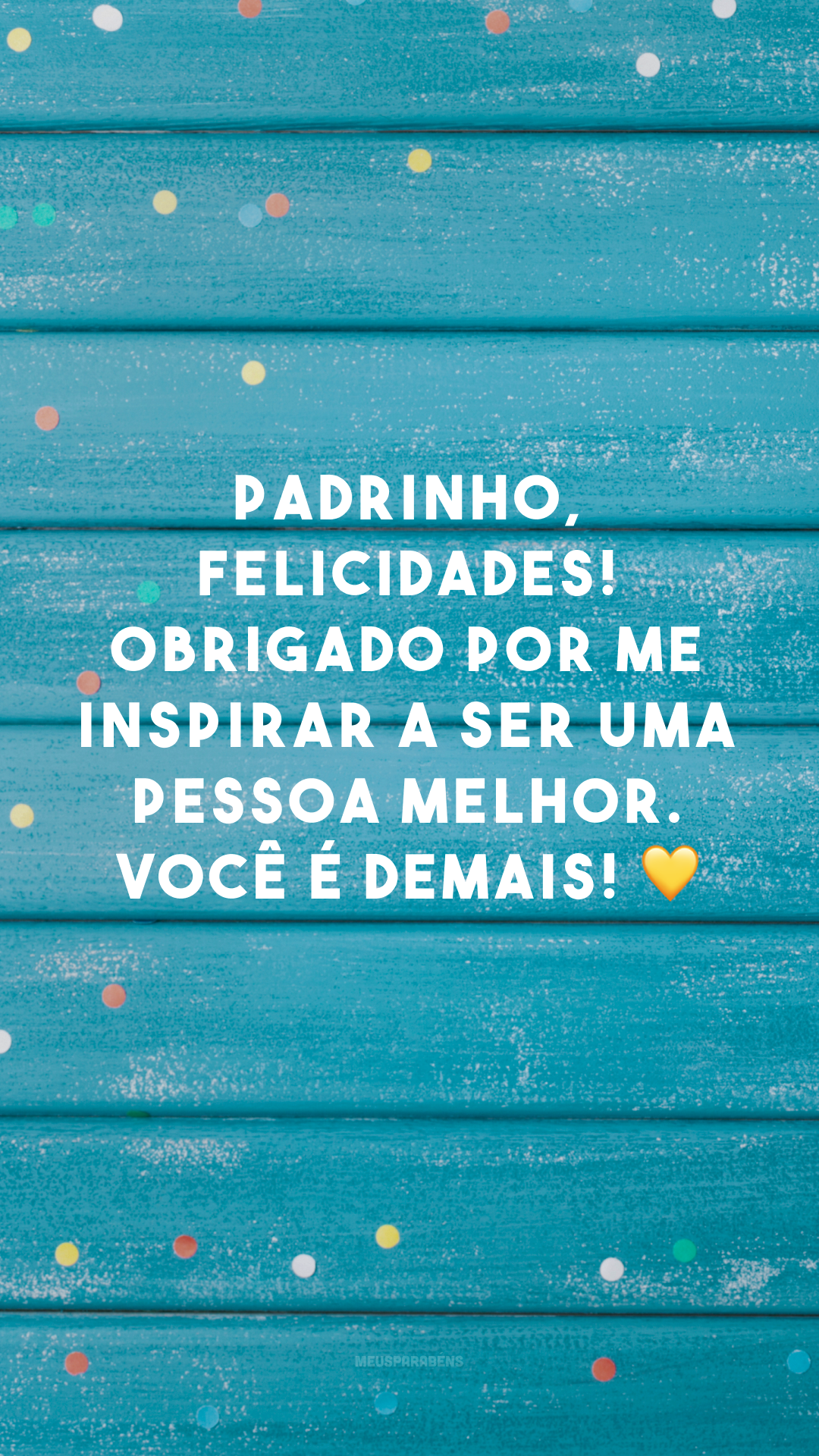 Padrinho, felicidades! Obrigado por me inspirar a ser uma pessoa melhor. Você é demais! 💛