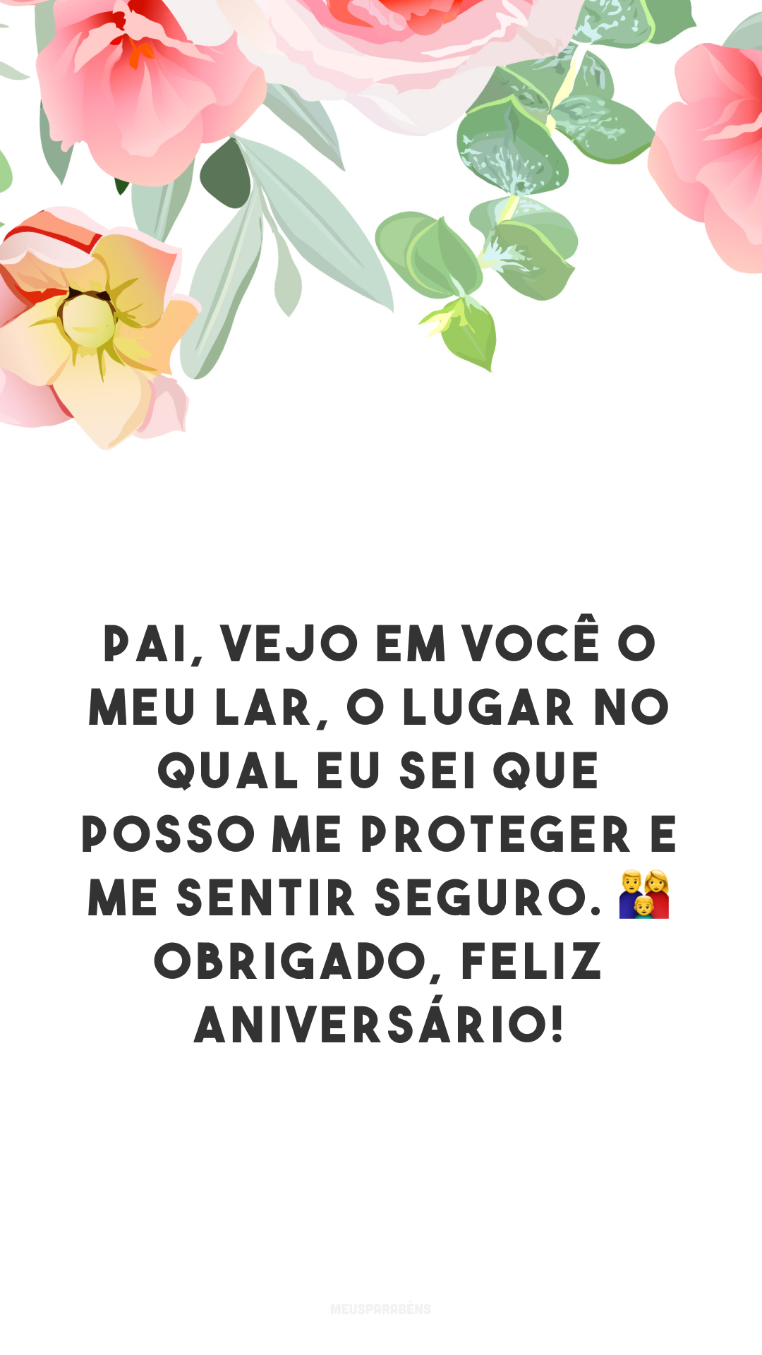 Pai, vejo em você o meu lar, o lugar no qual eu sei que posso me proteger e me sentir seguro. 👨‍👩‍👦 Obrigado, feliz aniversário! 