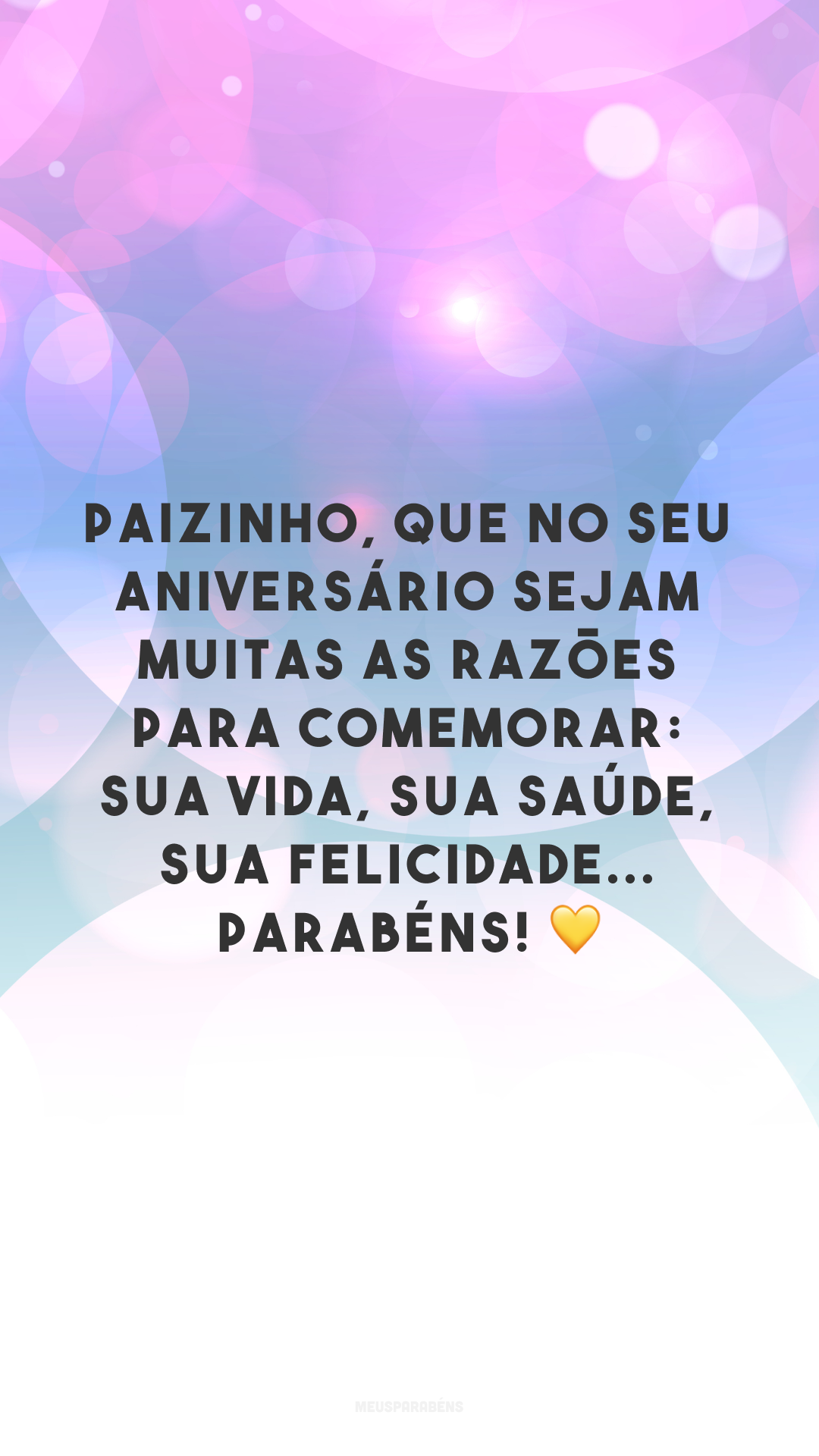 Paizinho, que no seu aniversário sejam muitas as razões para comemorar: sua vida, sua saúde, sua felicidade... Parabéns! 💛