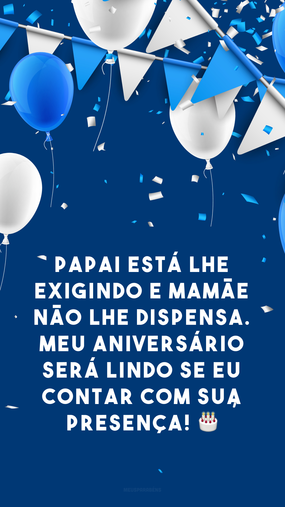 Papai está lhe exigindo e mamãe não lhe dispensa. Meu aniversário será lindo se eu contar com sua presença! 🎂