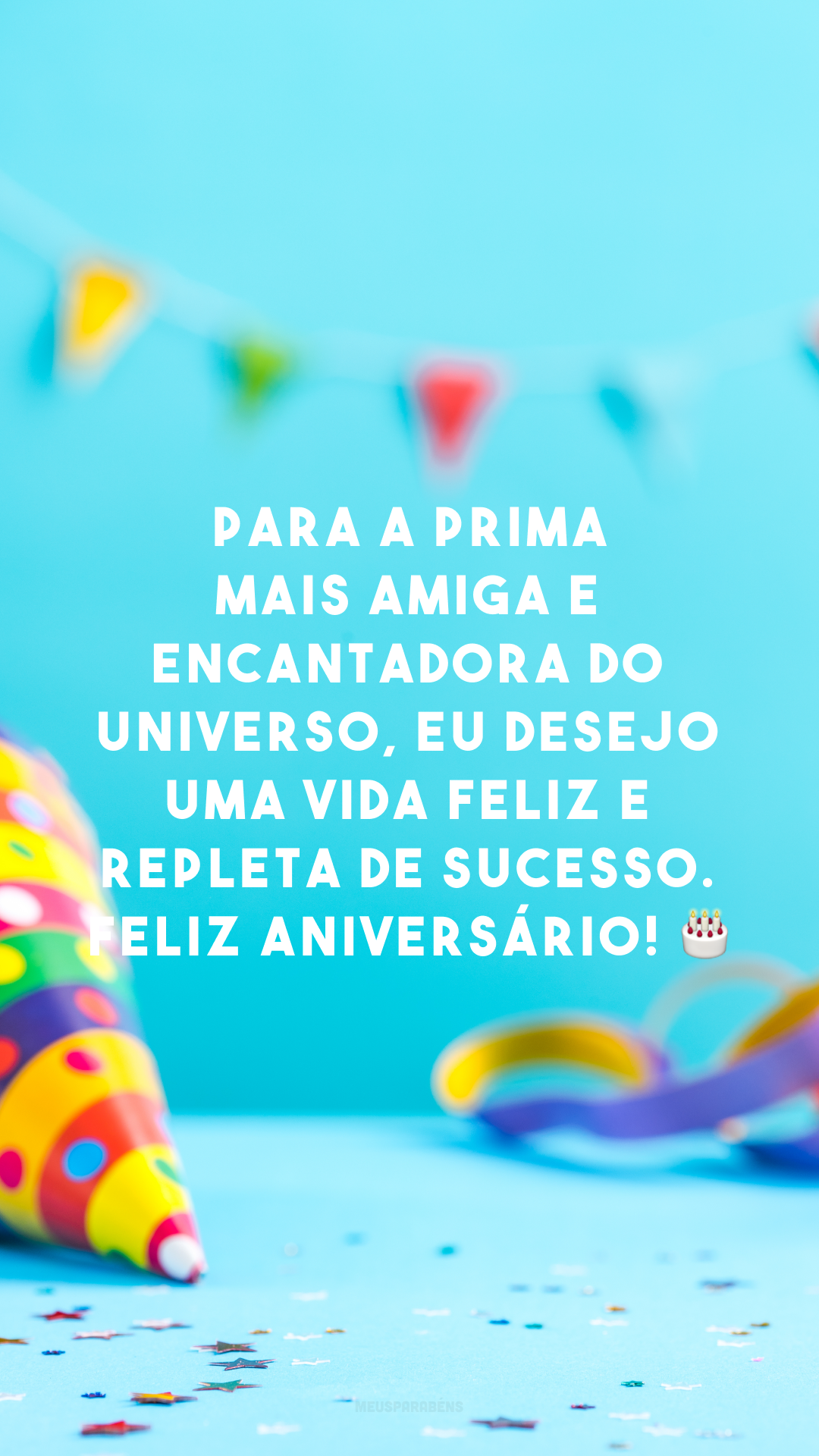 Para a prima mais amiga e encantadora do universo, eu desejo uma vida feliz e repleta de sucesso. Feliz aniversário! 🎂
