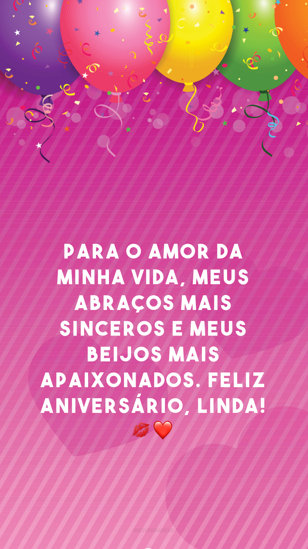 Para o amor da minha vida, meus abraços mais sinceros e meus beijos mais apaixonados. Feliz aniversário, linda! 💋❤️ 