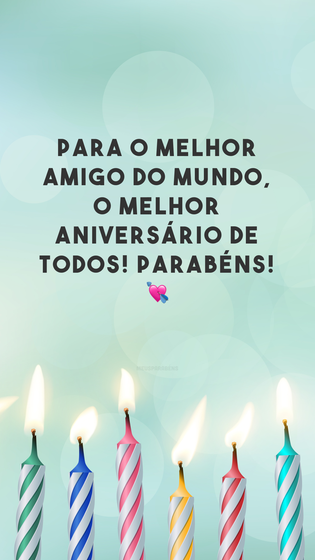 Para o melhor amigo do mundo, o melhor aniversário de todos! Parabéns! 💘