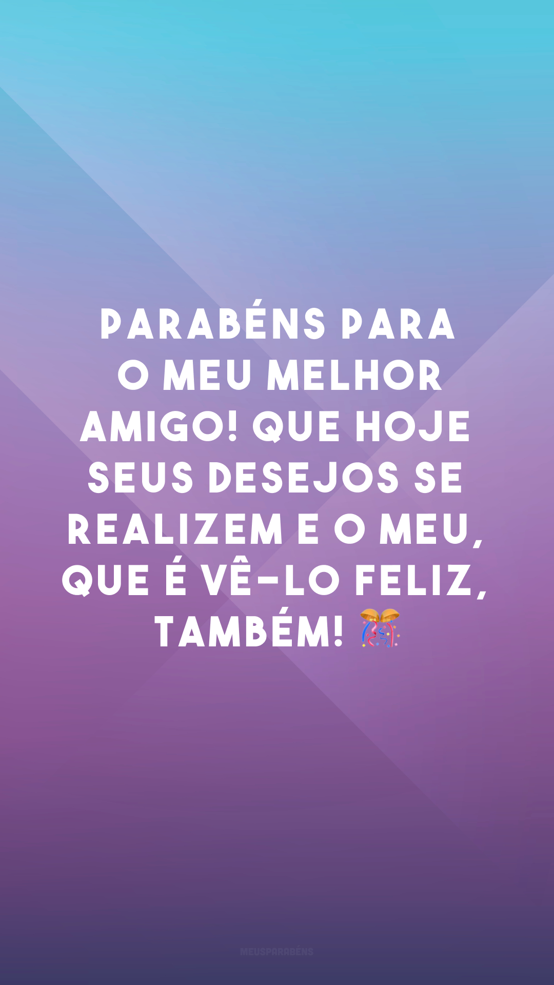 Parabéns para o meu melhor amigo! Que hoje seus desejos se realizem e o meu, que é vê-lo feliz, também! 🎊