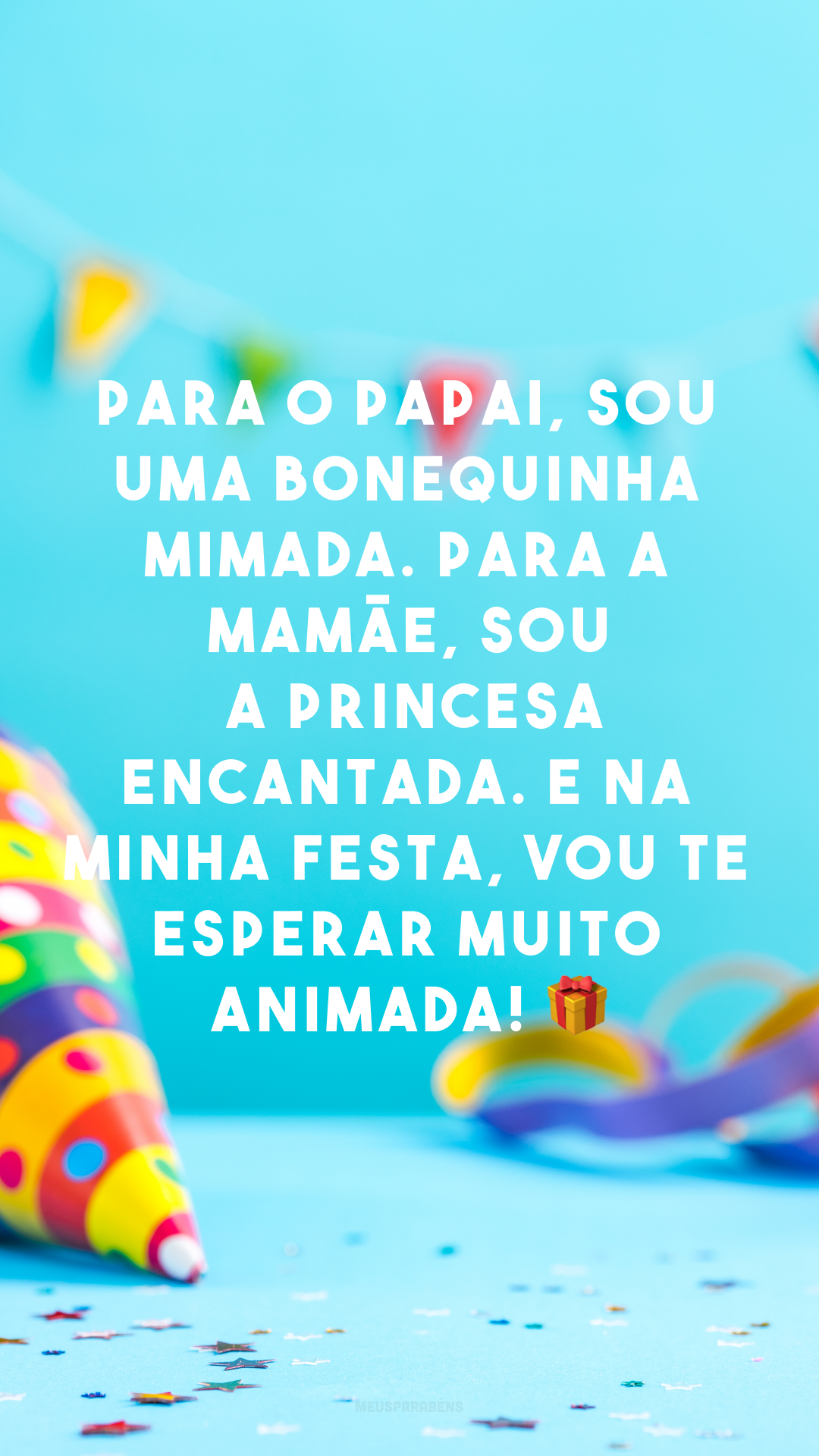 Para o papai, sou uma bonequinha mimada. Para a mamãe, sou a princesa encantada. E na minha festa, vou te esperar muito animada! 🎁