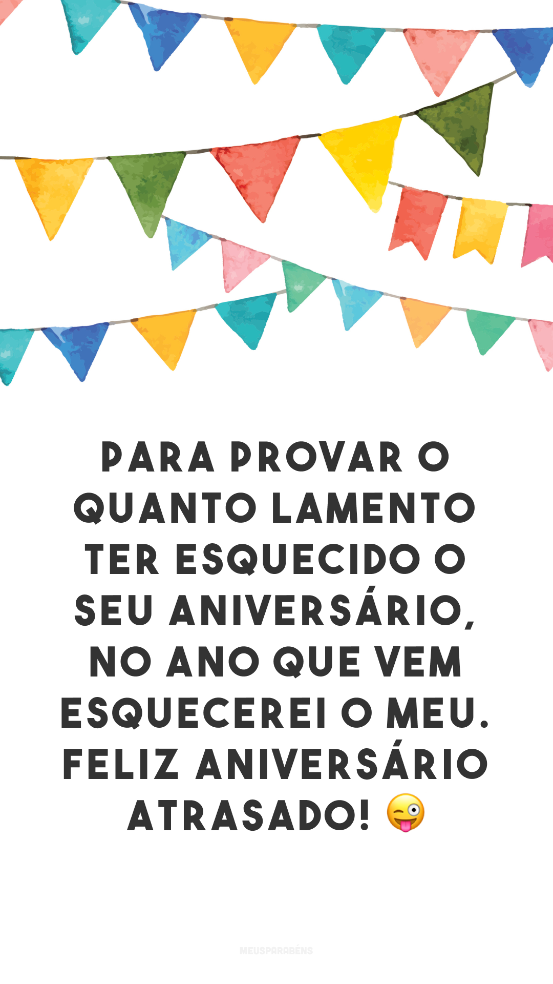 Para provar o quanto lamento ter esquecido o seu aniversário, no ano que vem esquecerei o meu. Feliz aniversário atrasado! 😜