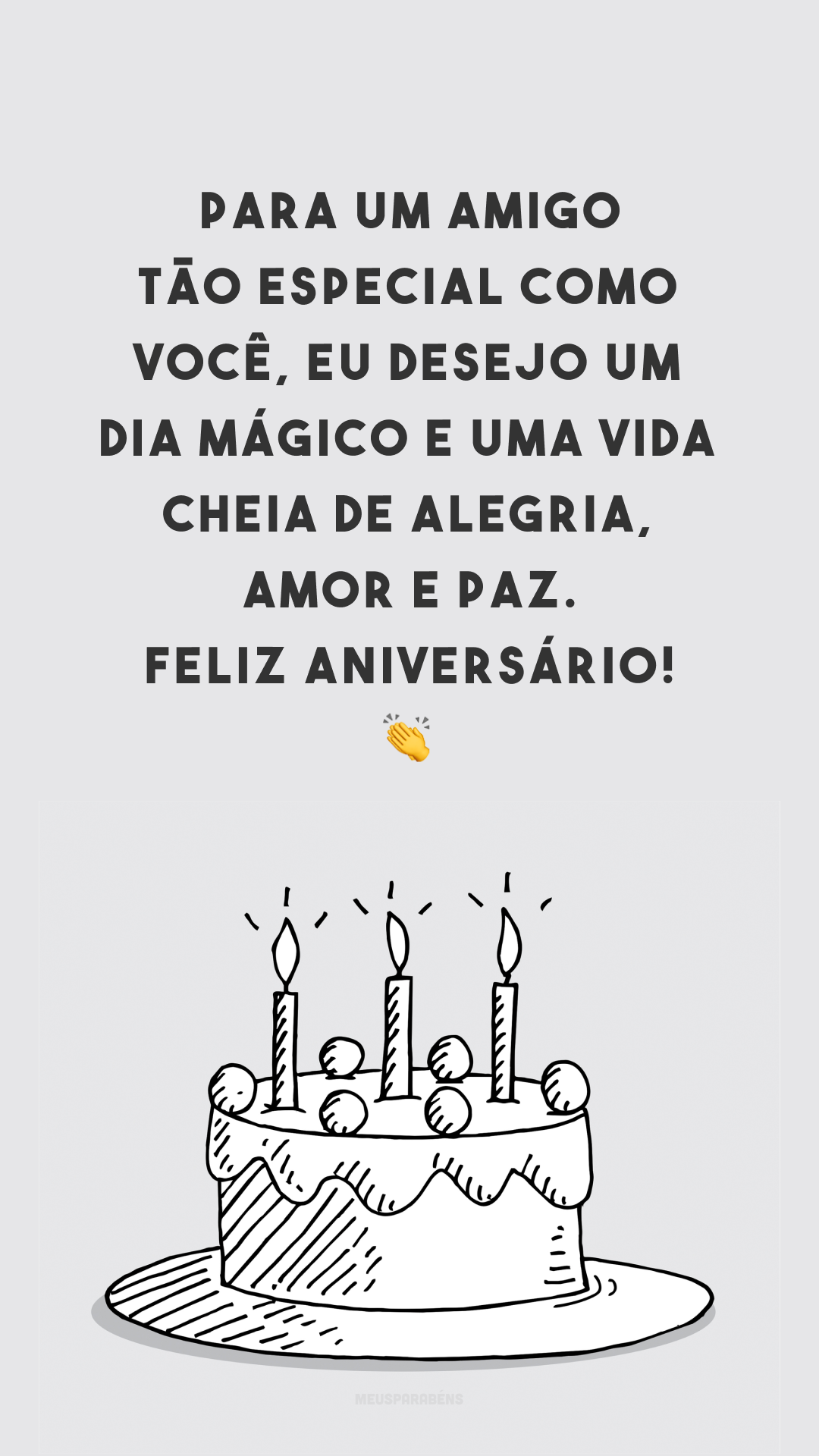 Para um amigo tão especial como você, eu desejo um dia mágico e uma vida cheia de alegria, amor e paz. Feliz aniversário! 👏