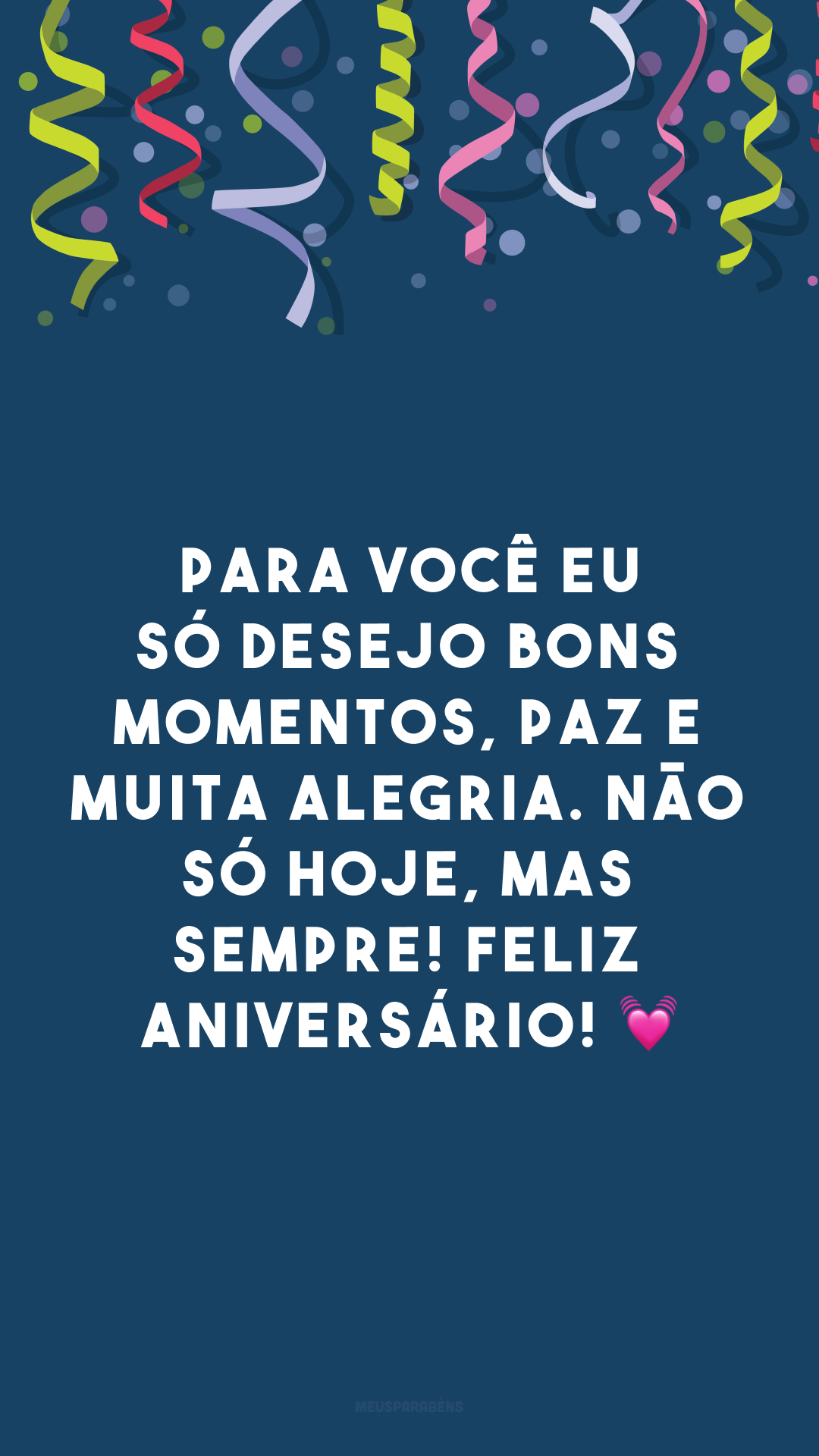 Para você eu só desejo bons momentos, paz e muita alegria. Não só hoje, mas sempre! Feliz aniversário! 💓