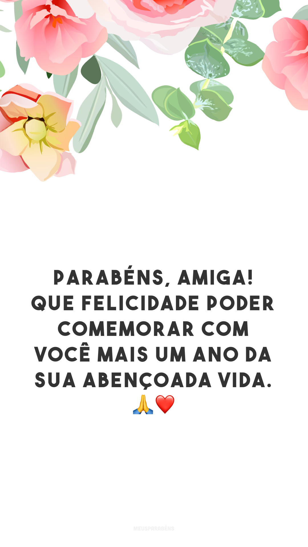 Parabéns, amiga! Que felicidade poder comemorar com você mais um ano da sua abençoada vida. 🙏❤