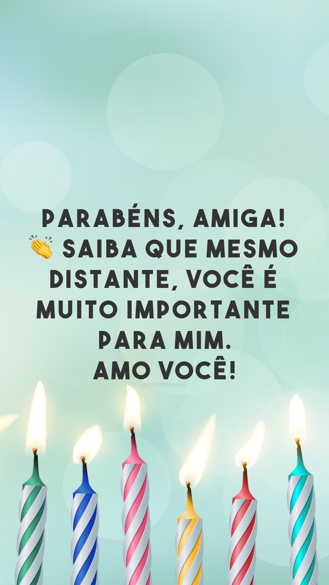 Parabéns, amiga! 👏 Saiba que mesmo distante, você é muito importante para mim. Amo você!