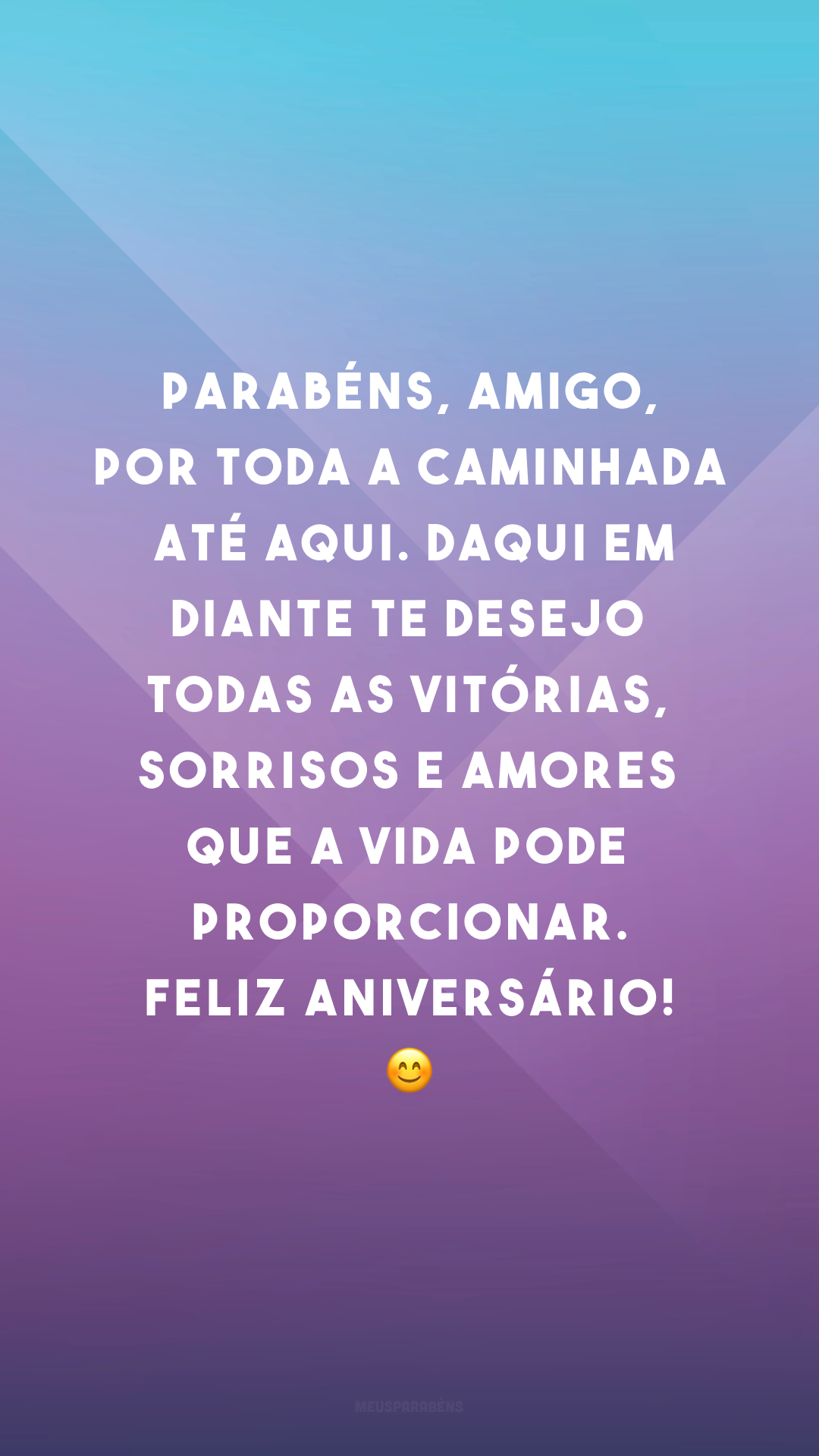 Parabéns, amigo, por toda a caminhada até aqui. Daqui em diante te desejo todas as vitórias, sorrisos e amores que a vida pode proporcionar. Feliz aniversário! 😊