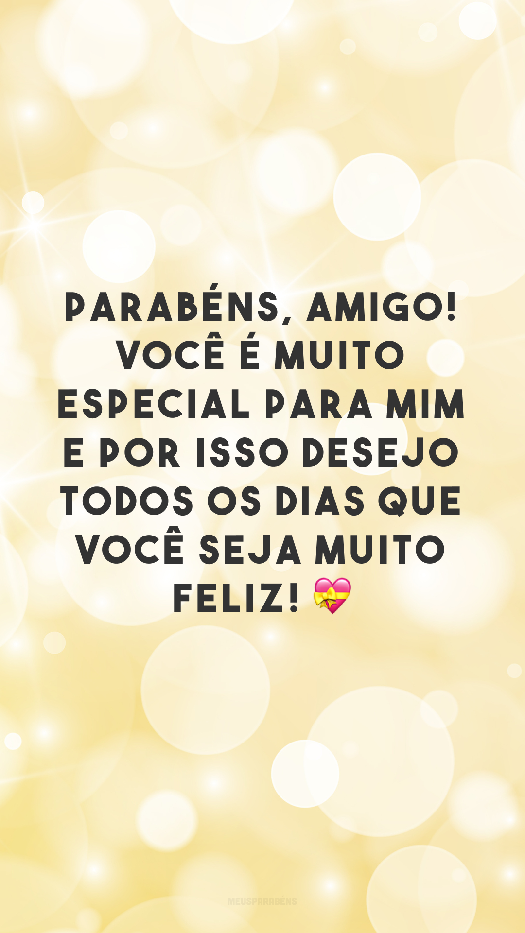 Parabéns, amigo! Você é muito especial para mim e por isso desejo todos os dias que você seja muito feliz! 💝