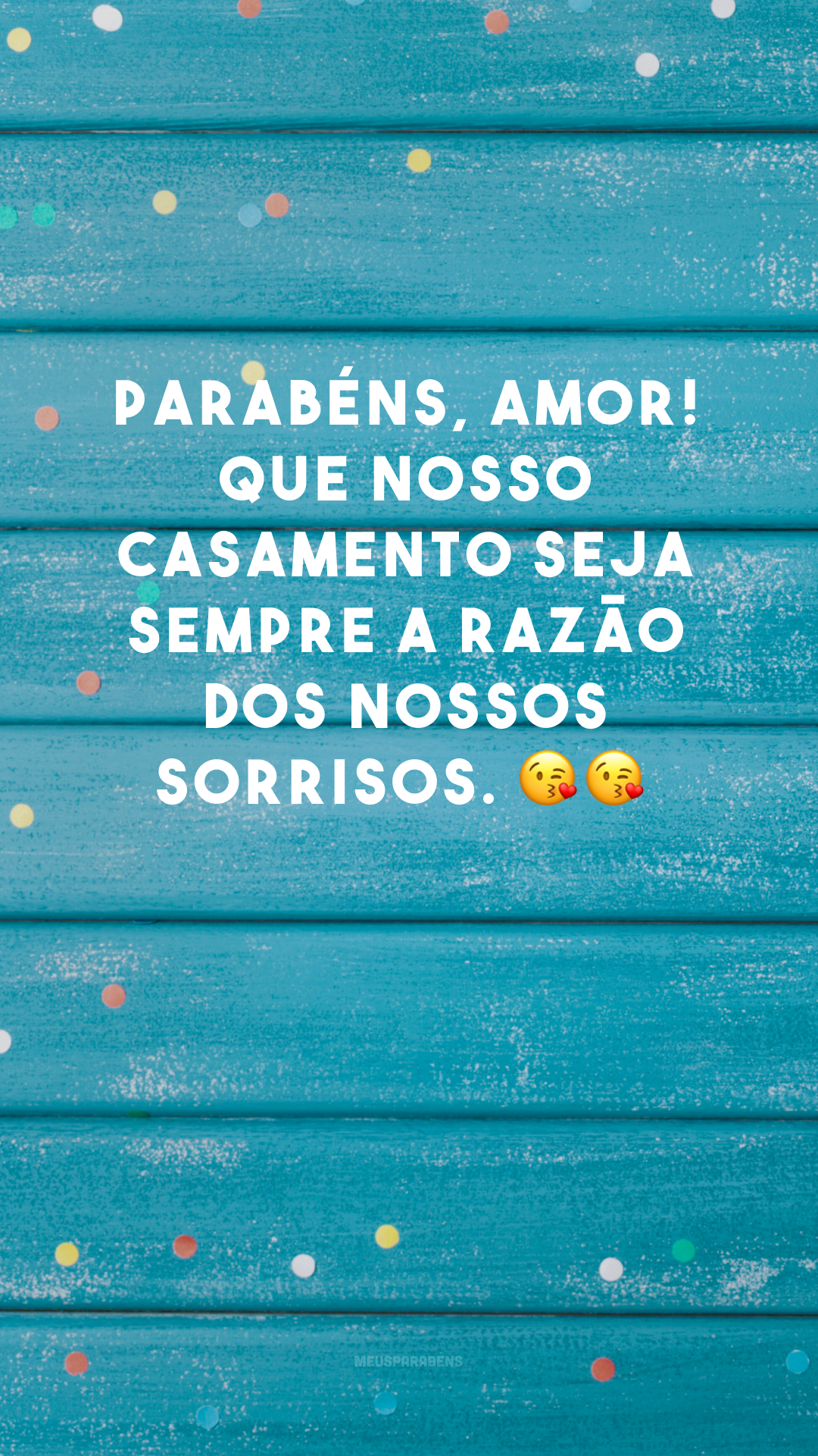 Parabéns, amor! Que nosso casamento seja sempre a razão dos nossos sorrisos. 😘😘
