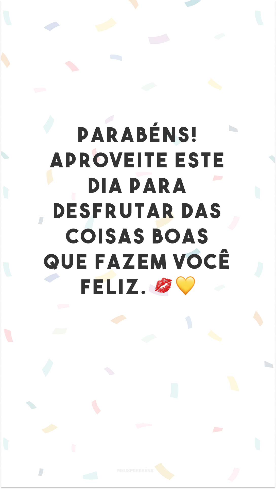 Parabéns! Aproveite este dia para desfrutar das coisas boas que fazem você feliz. 💋💛