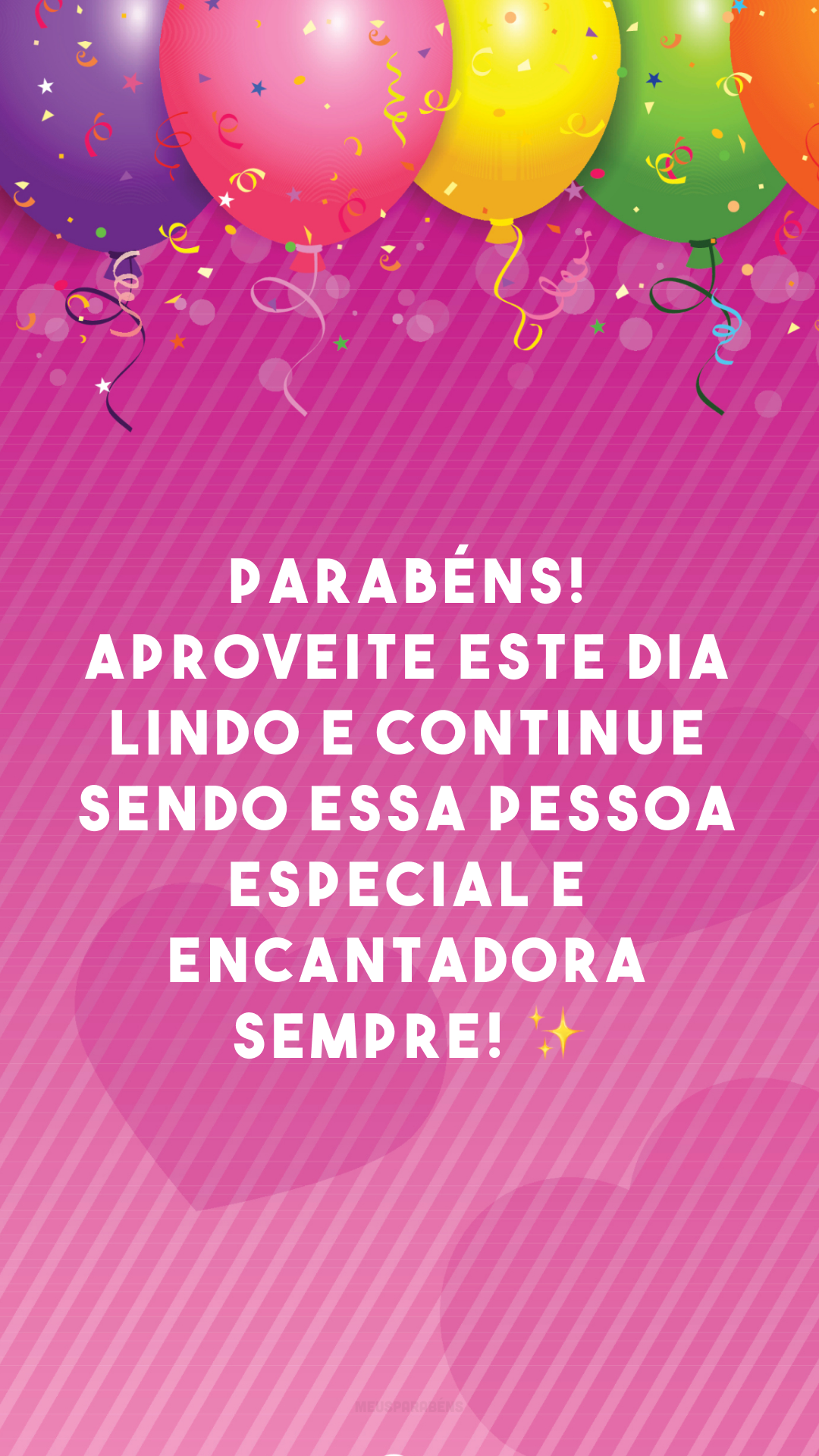 Parabéns! Aproveite este dia lindo e continue sendo essa pessoa especial e encantadora sempre! ✨