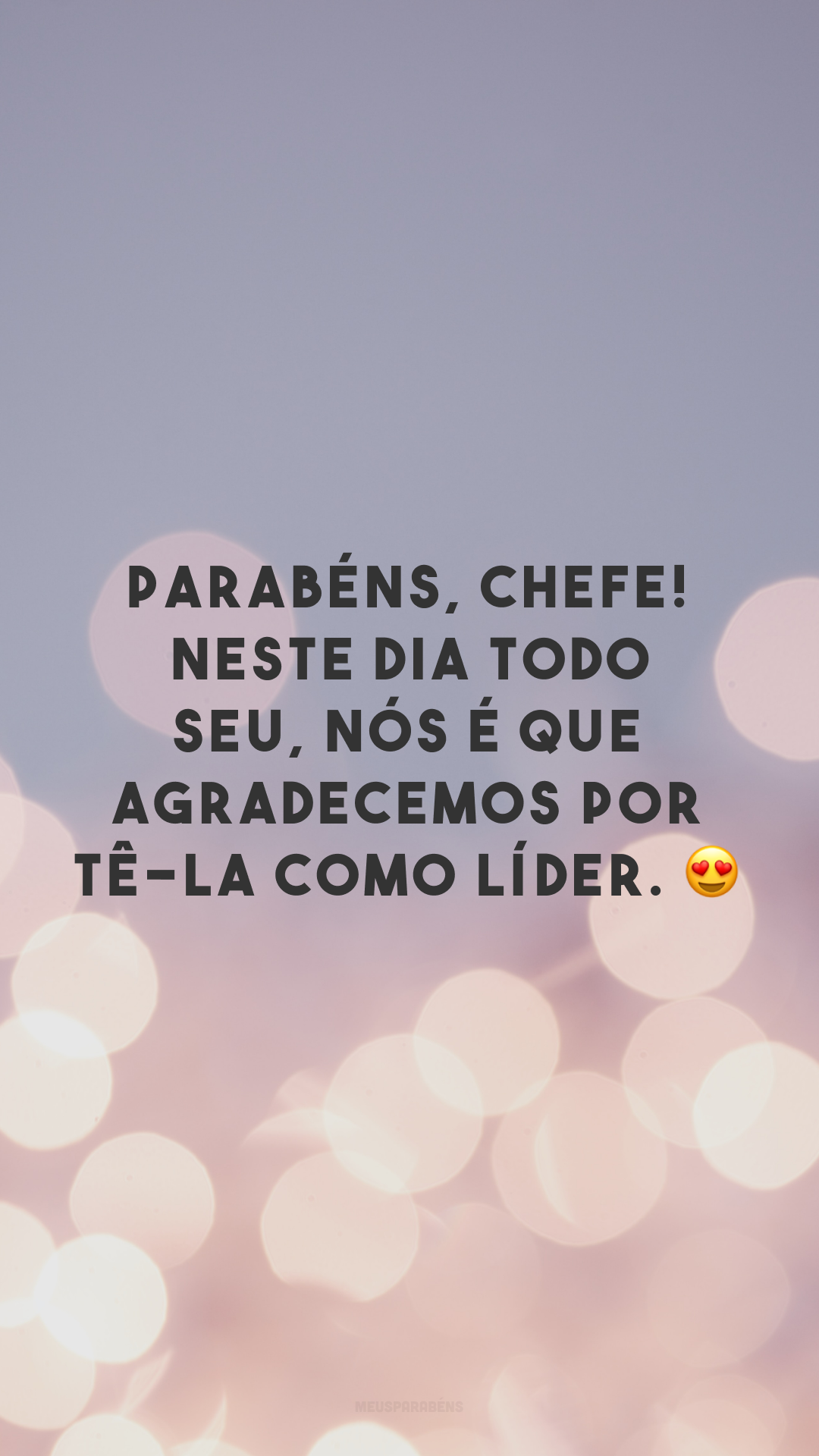 Parabéns, chefe! Neste dia todo seu, nós é que agradecemos por tê-la como líder. 😍