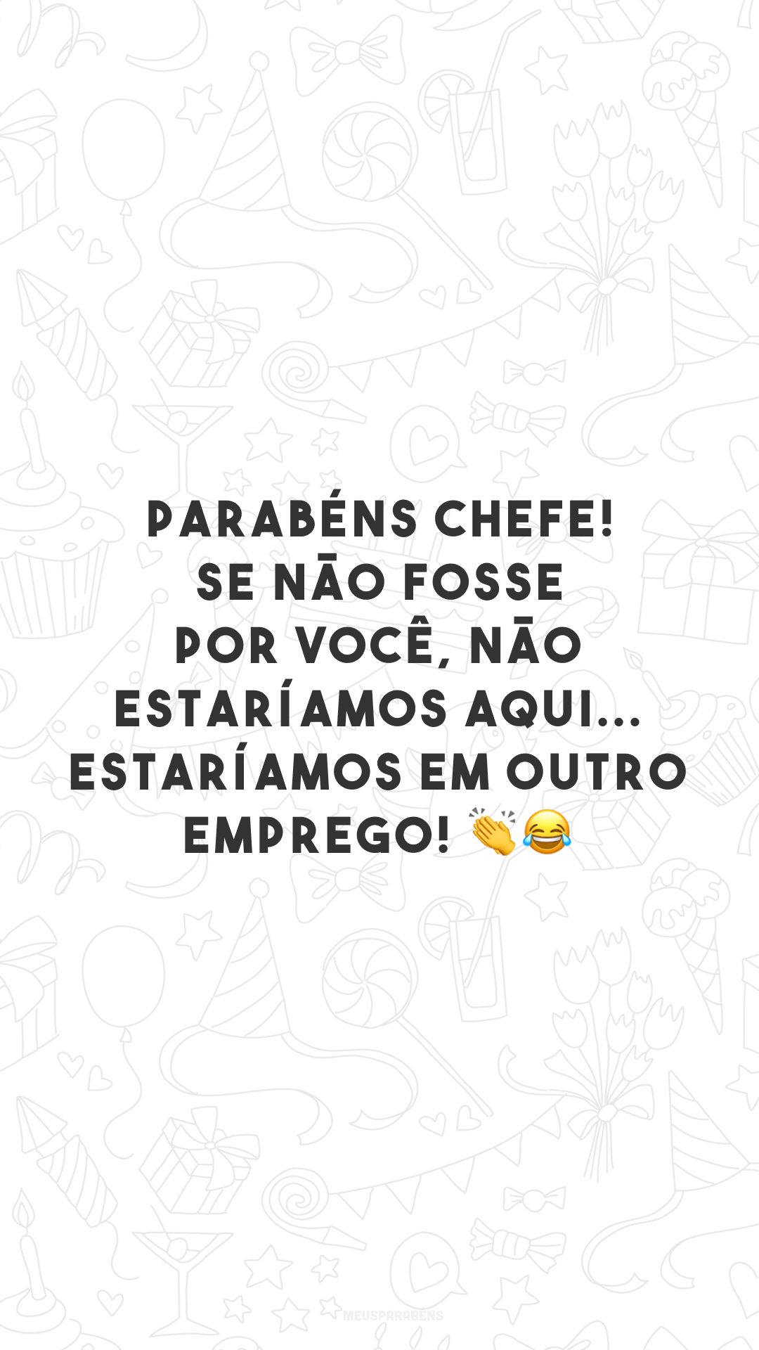 Parabéns, chefe! Se não fosse por você, não estaríamos aqui... estaríamos em outro emprego! 👏😂