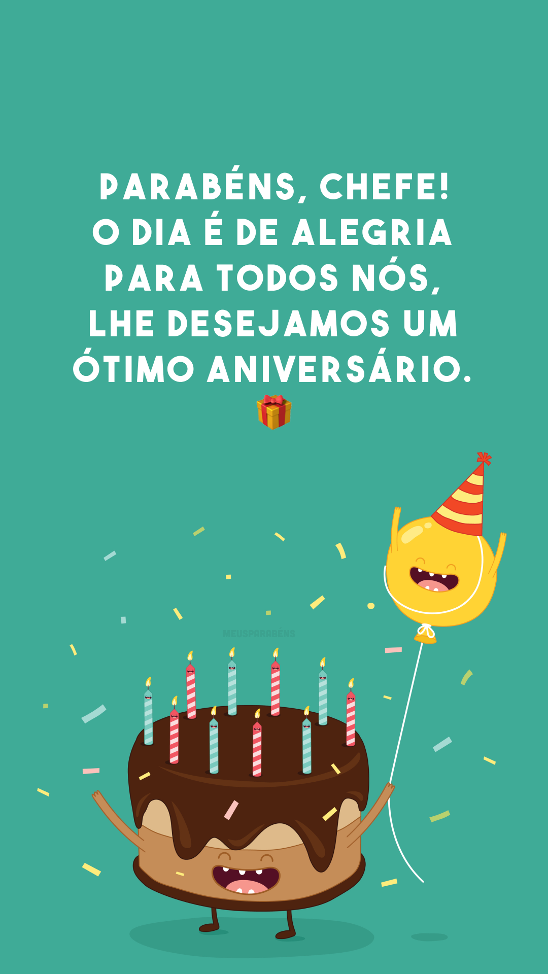 Parabéns, chefe! O dia é de alegria para todos nós, lhe desejamos um ótimo aniversário. 🎁