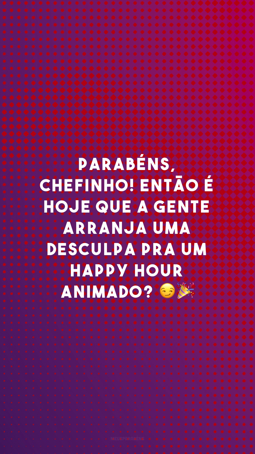 Parabéns, chefinho! Então é hoje que a gente arranja uma desculpa pra um happy hour animado? 😏🎉