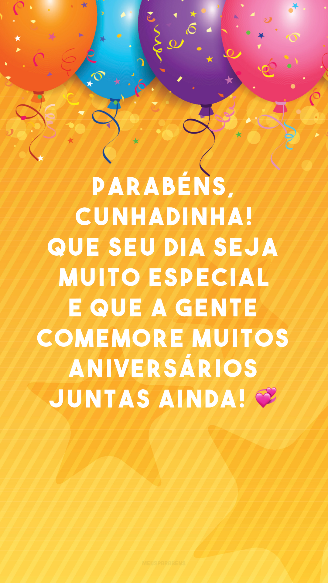 Parabéns, cunhadinha! Que seu dia seja muito especial e que a gente comemore muitos aniversários juntas ainda! 💞