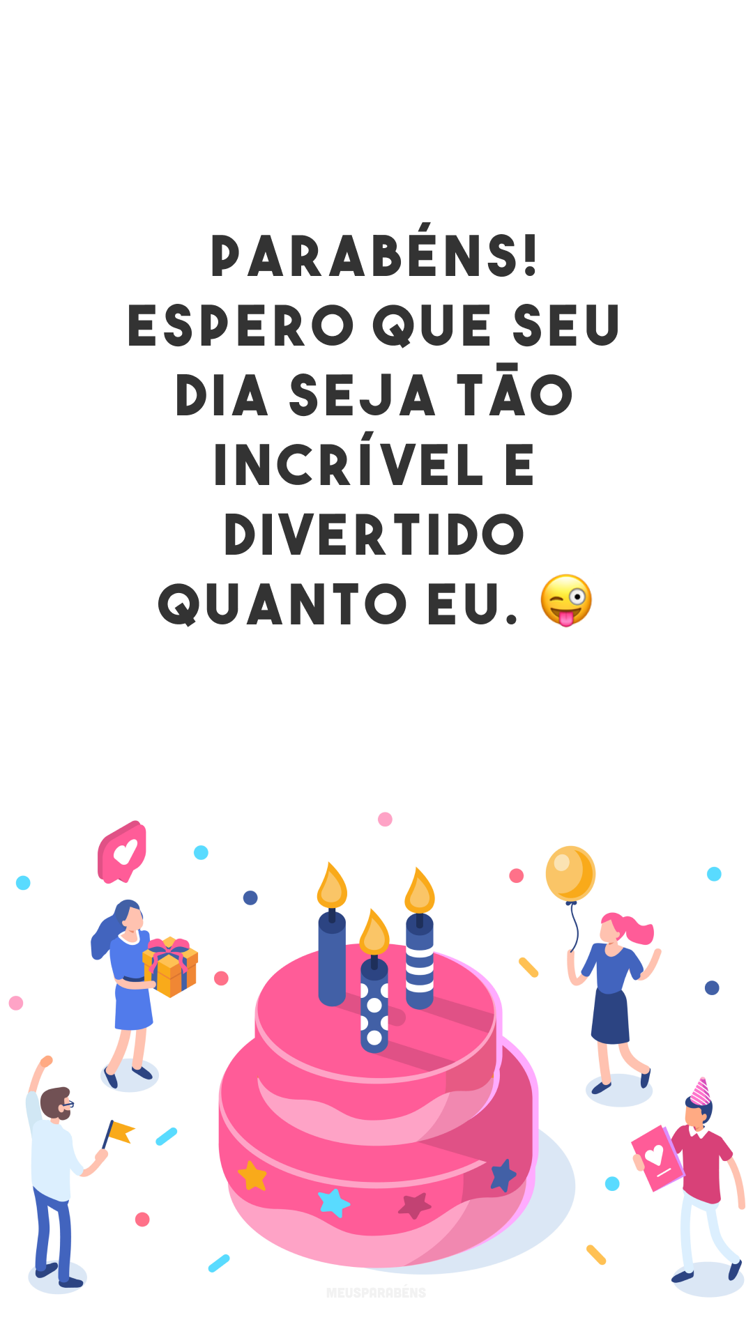 Parabéns! Espero que seu dia seja tão incrível e divertido quanto eu. 😜