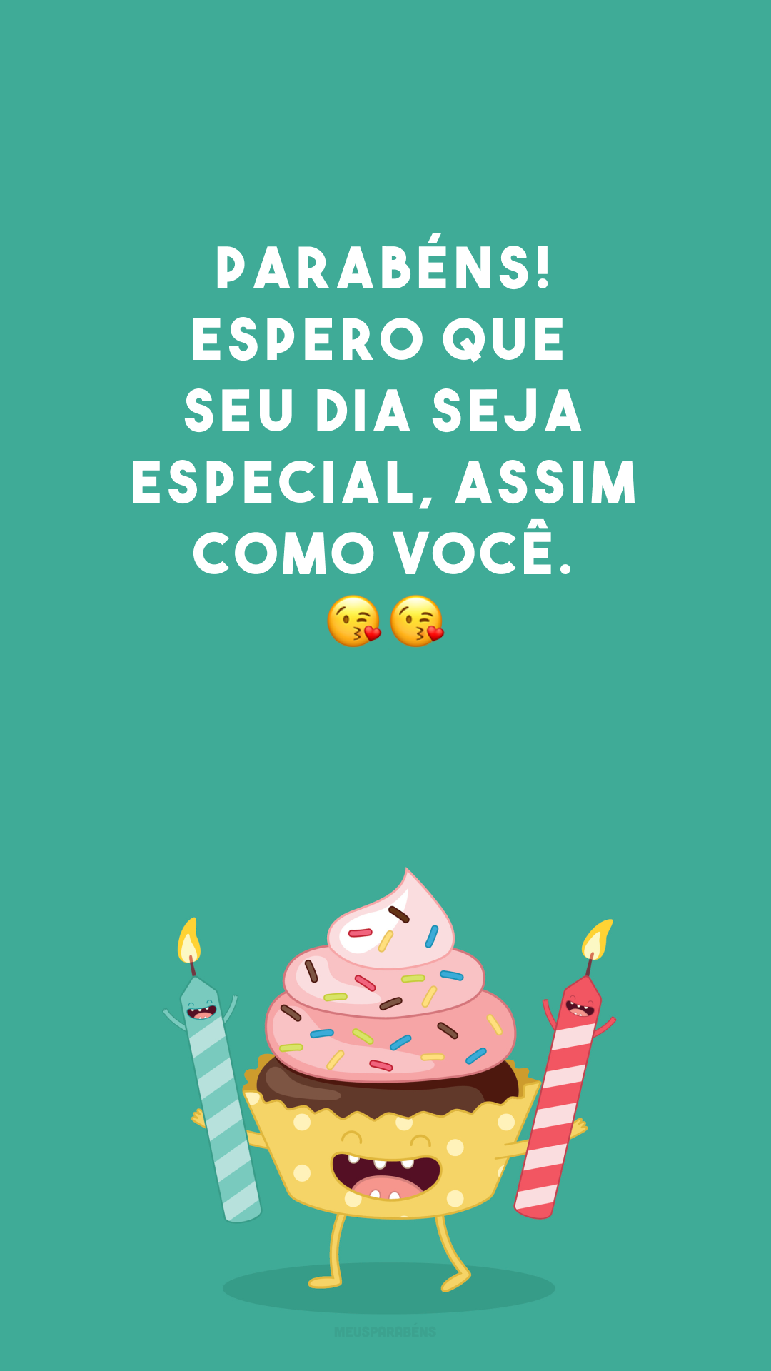 Parabéns! Espero que seu dia seja especial, assim como você. 😘😘