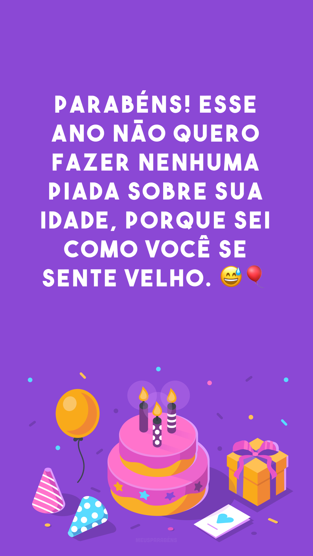 Parabéns! Esse ano não quero fazer nenhuma piada sobre sua idade, porque sei como você se sente velho. 😅🎈 