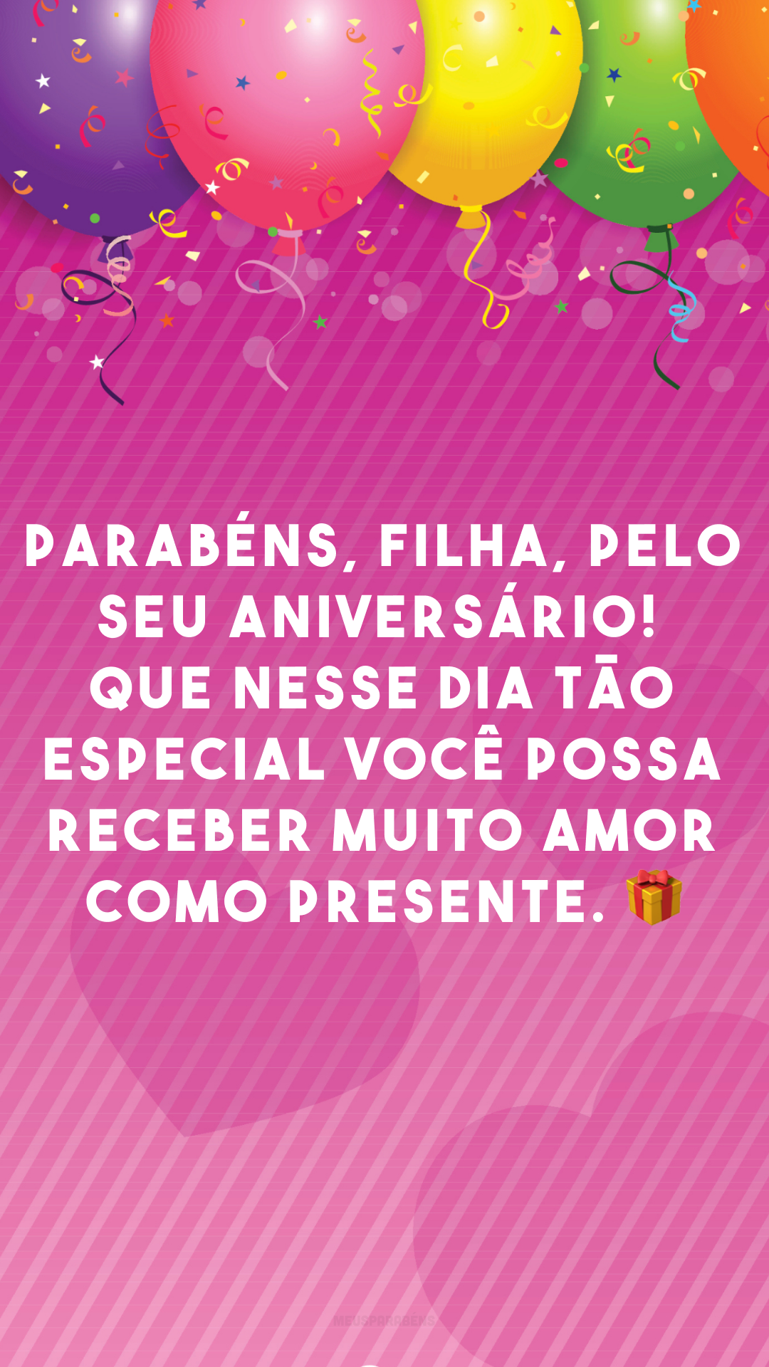 Parabéns, filha, pelo seu aniversário! Que nesse dia tão especial você possa receber muito amor como presente. 🎁