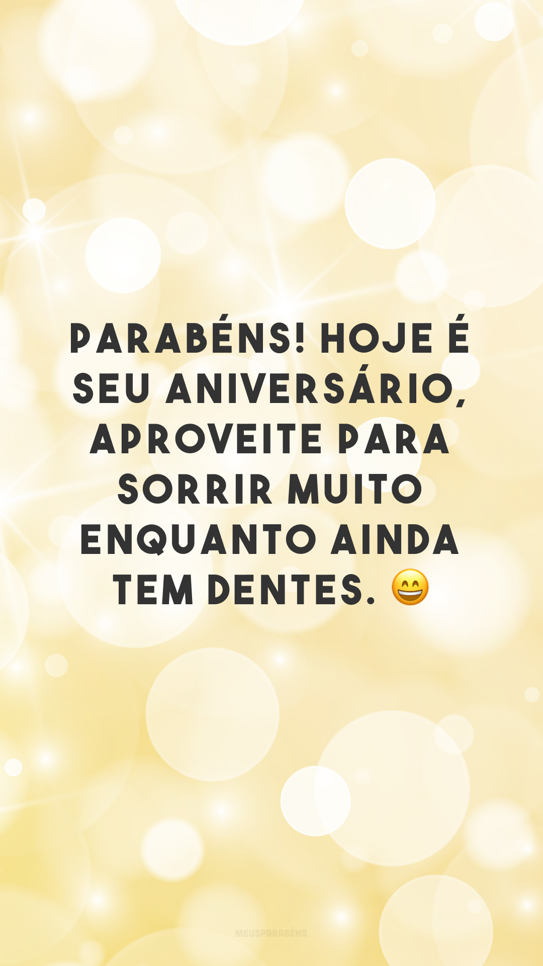 Parabéns! Hoje é seu aniversário, aproveite para sorrir muito enquanto ainda tem dentes. 😄

