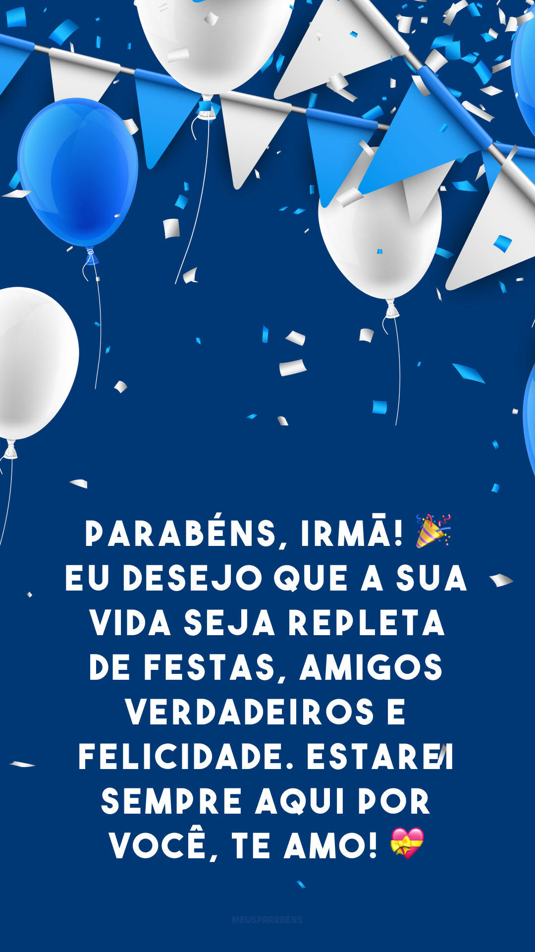 Parabéns, irmã! 🎉 Eu desejo que a sua vida seja repleta de festas, amigos verdadeiros e felicidade. Estarei sempre aqui por você, te amo! 💝