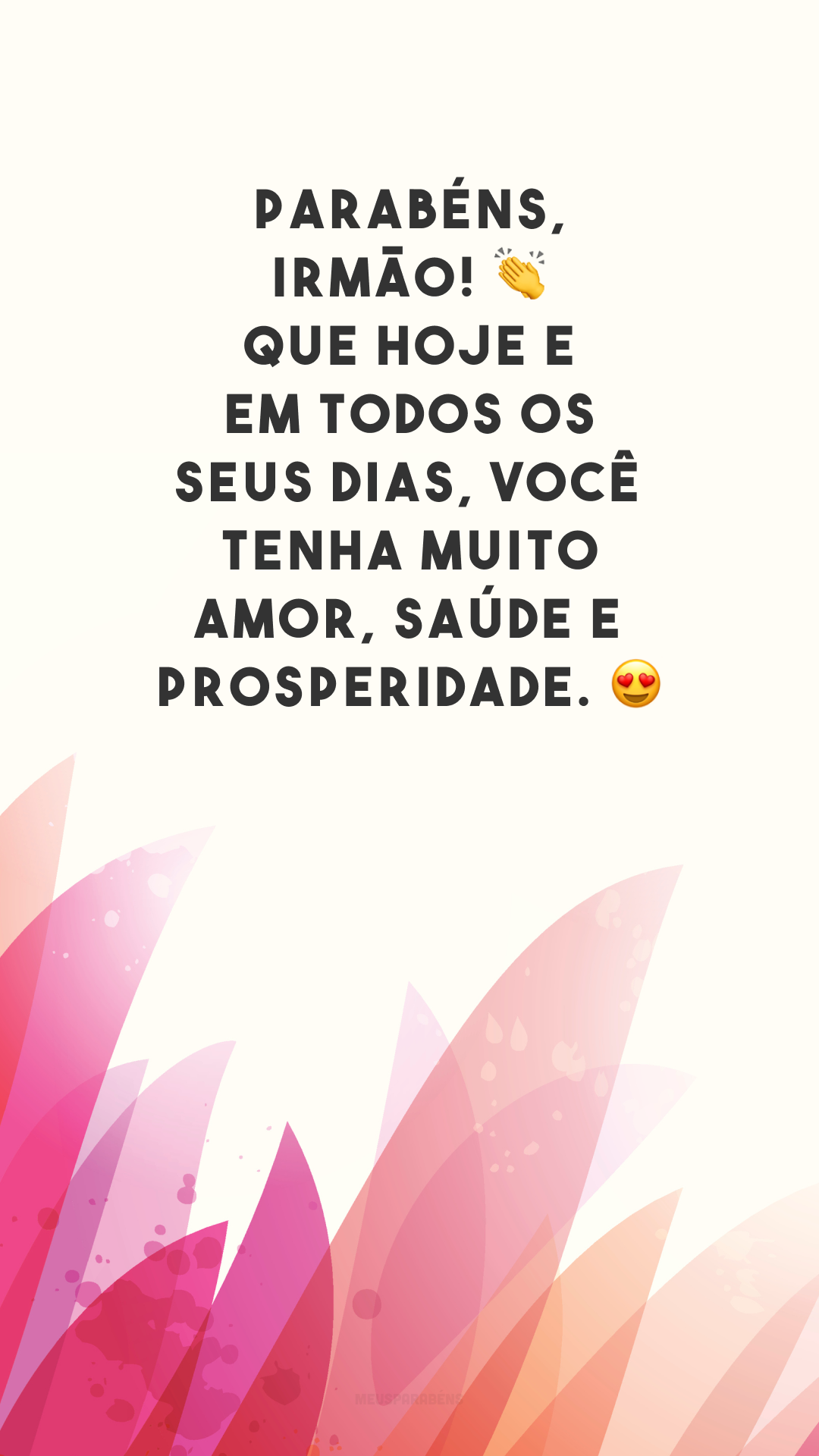 Parabéns, irmão! 👏 Que hoje e em todos os seus dias, você tenha muito amor, saúde e prosperidade. 😍