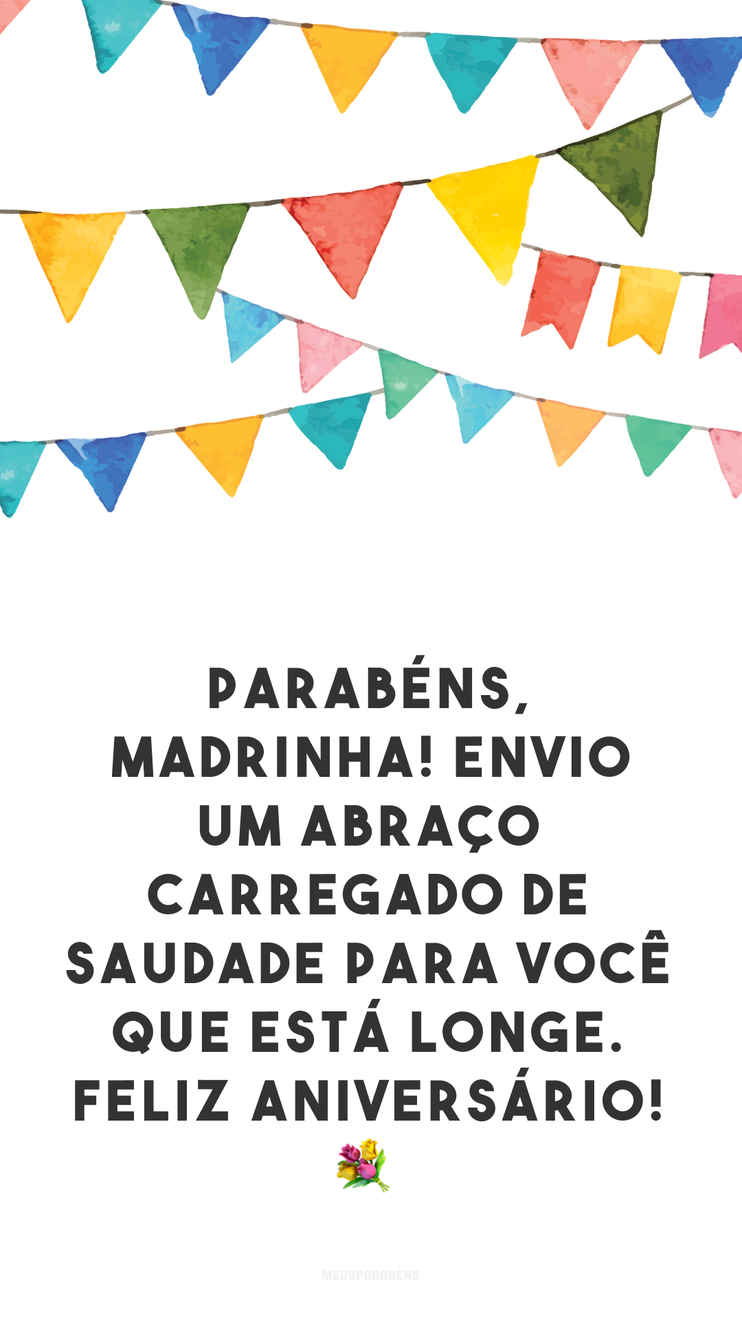 Parabéns, madrinha! Envio um abraço carregado de saudade para você que está longe. Feliz aniversário! 💐
