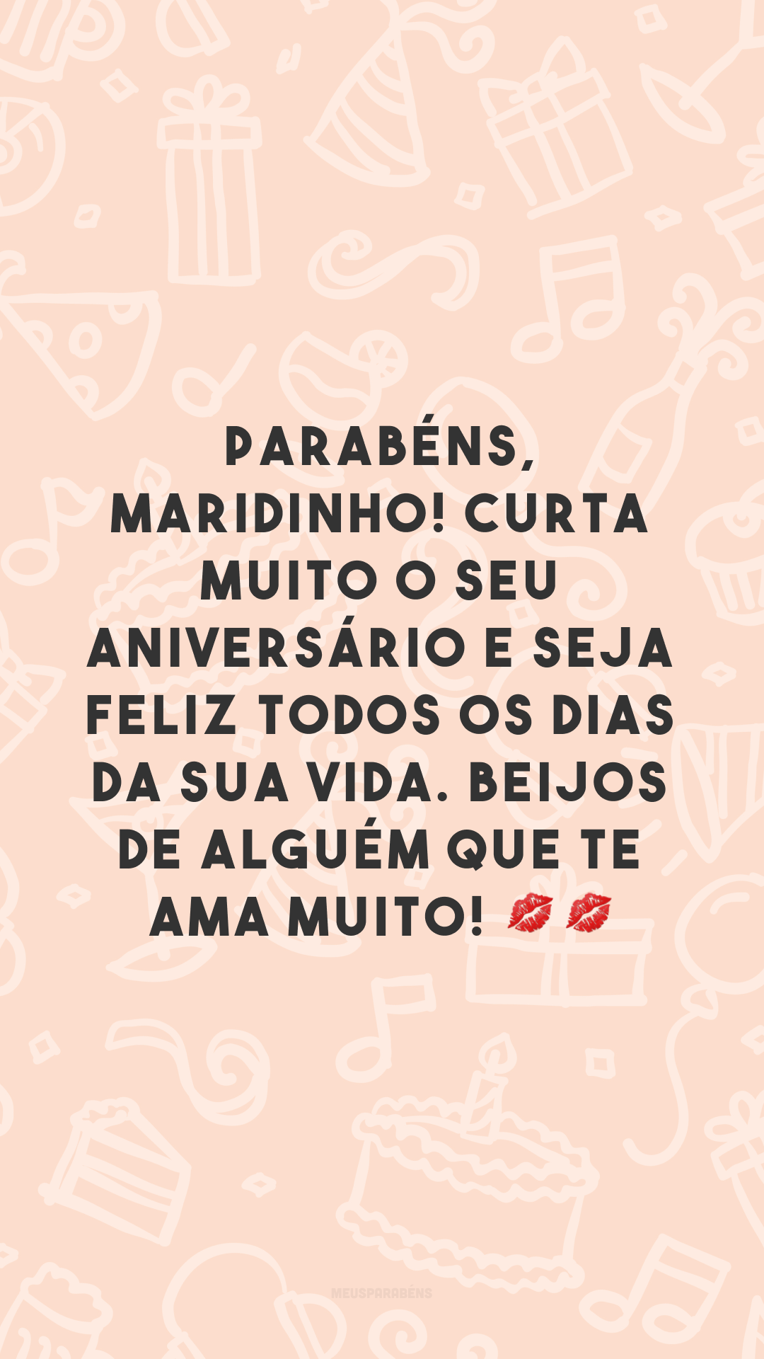 Parabéns, maridinho! Curta muito o seu aniversário e seja feliz todos os dias da sua vida. Beijos de alguém que te ama muito! 💋💋