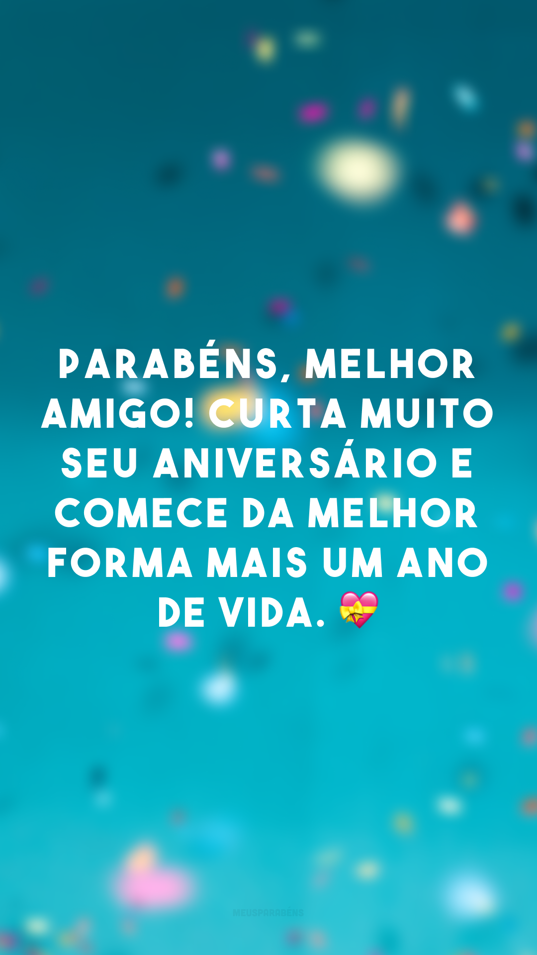 Parabéns, melhor amigo! Curta muito seu aniversário e comece da melhor forma mais um ano de vida. 💝