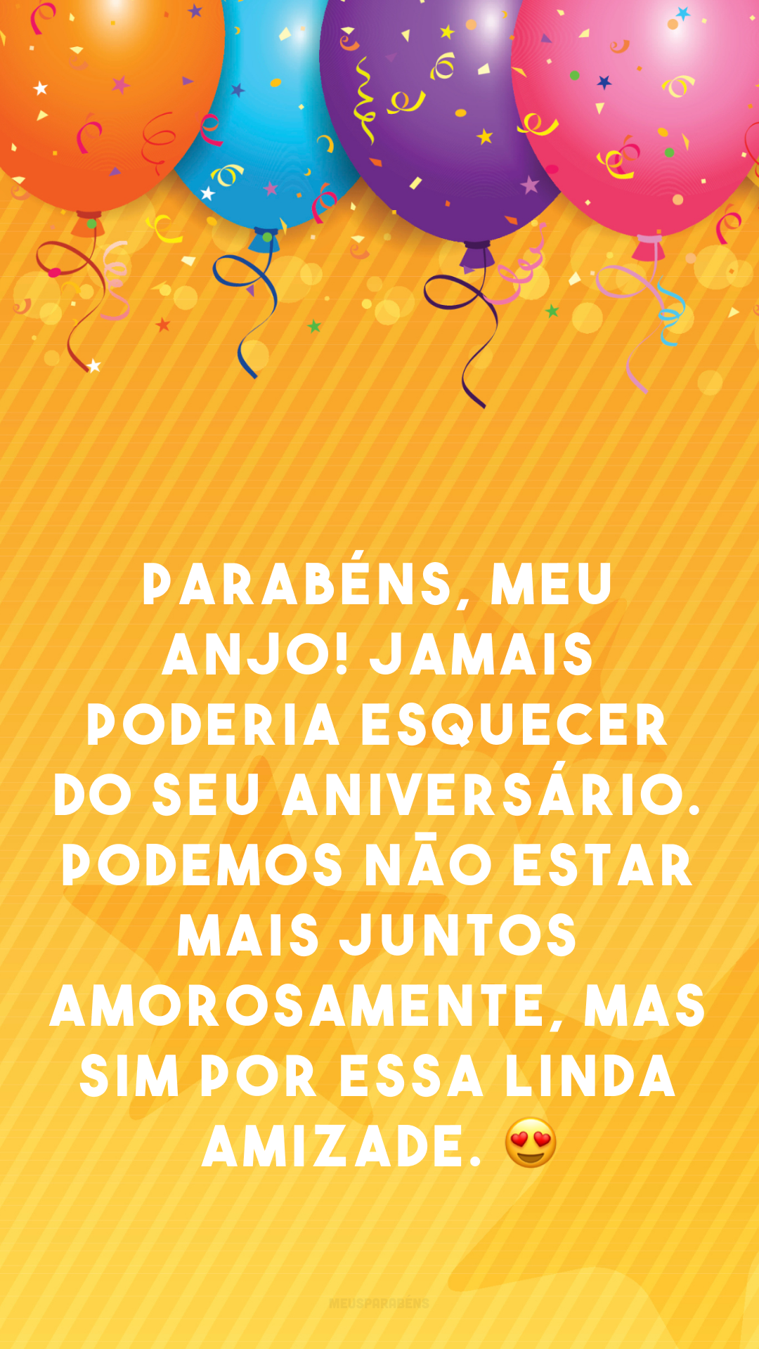 Parabéns, meu anjo! Jamais poderia esquecer do seu aniversário. Podemos não estar mais juntos amorosamente, mas sim por essa linda amizade. 😍