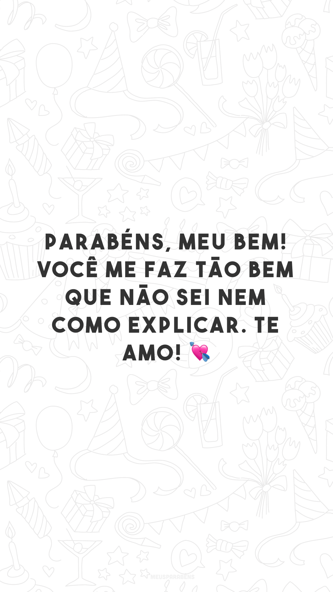 Parabéns, meu bem! Você me faz tão bem que não sei nem como explicar. Te amo! 💘