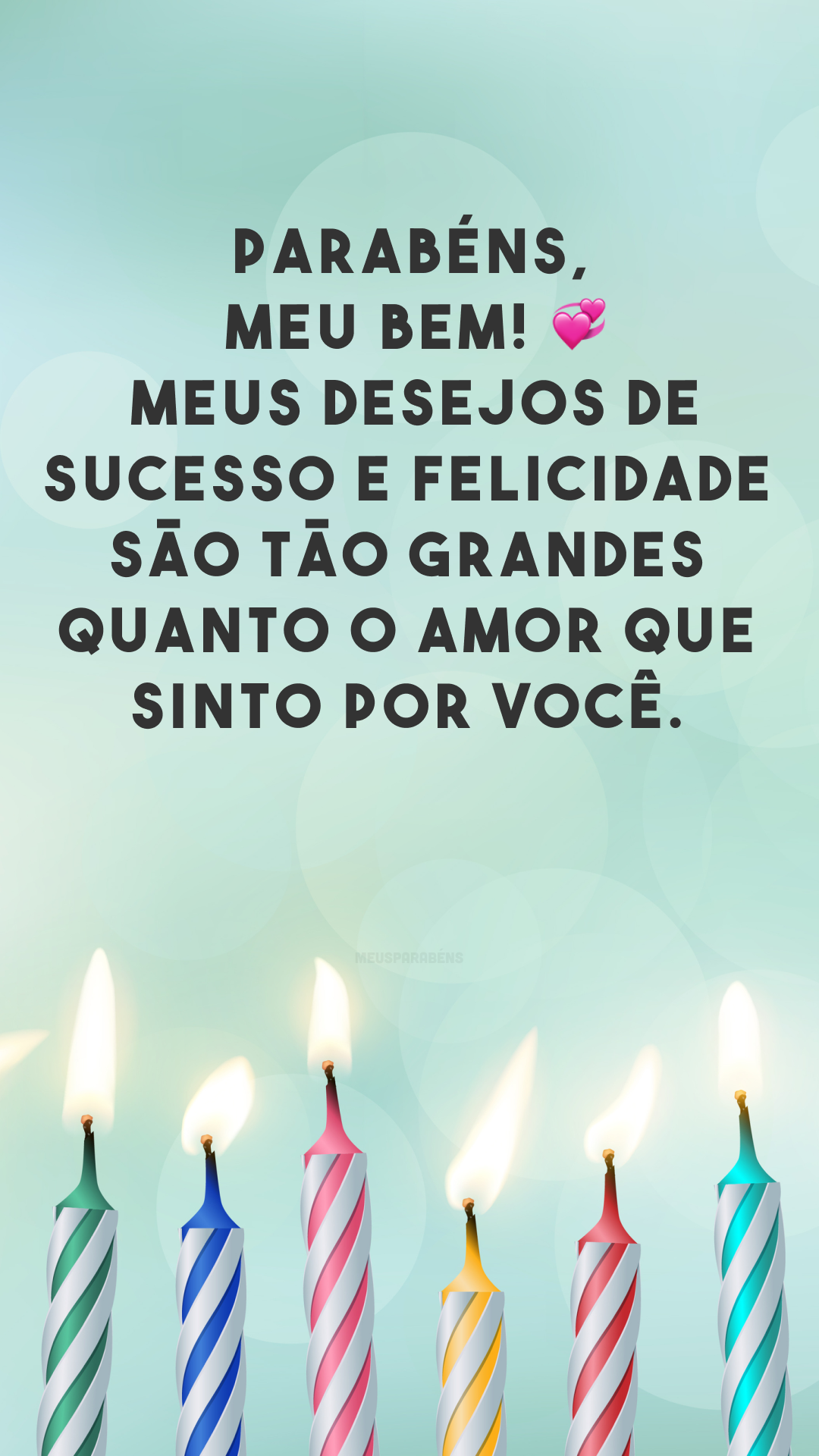 Parabéns, meu bem! 💞 Meus desejos de sucesso e felicidade são tão grandes quanto o amor que sinto por você. 