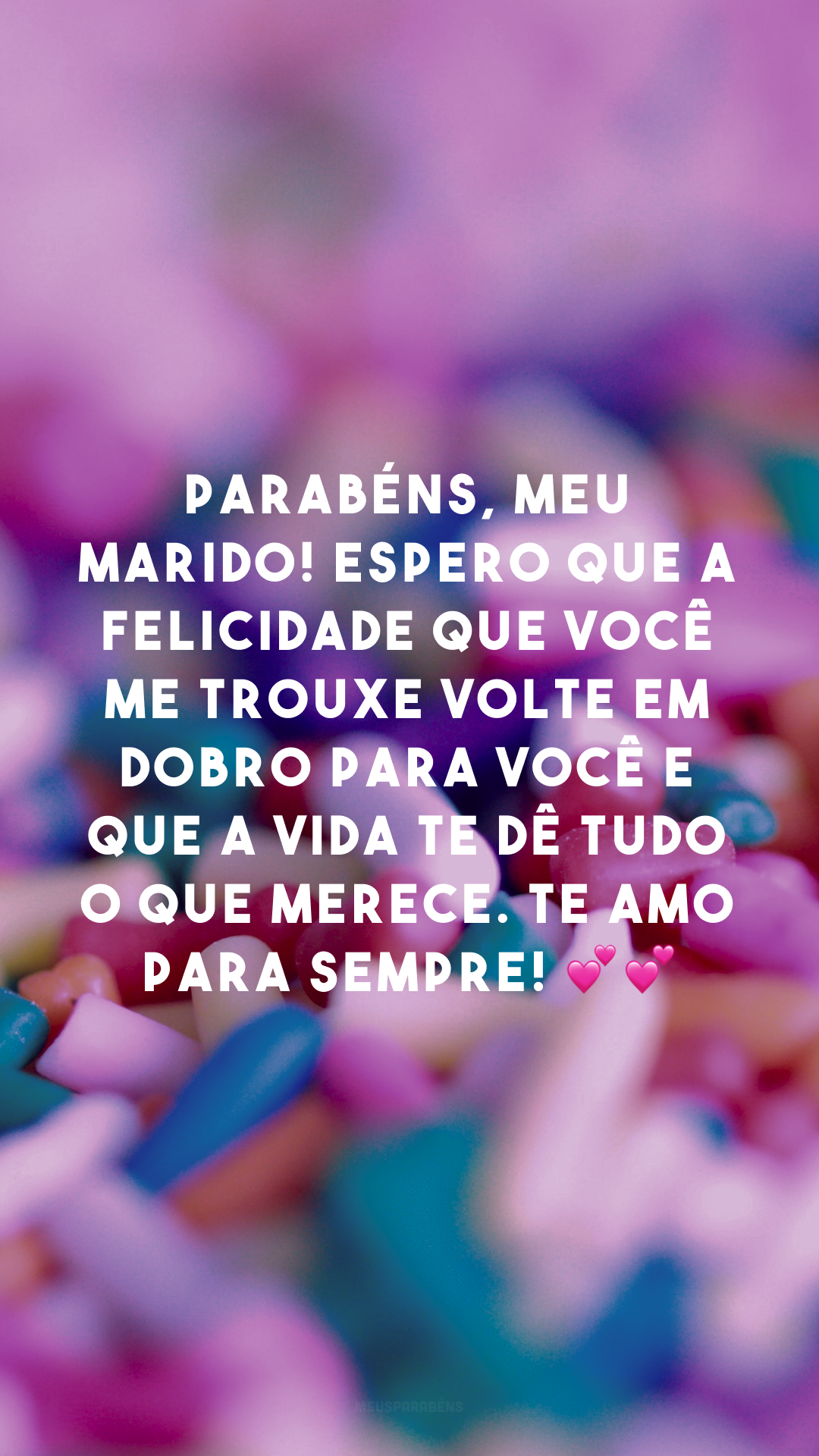 Parabéns, meu marido! Espero que a felicidade que você me trouxe volte em dobro para você e que a vida te dê tudo o que merece. Te amo para sempre! 💕💕