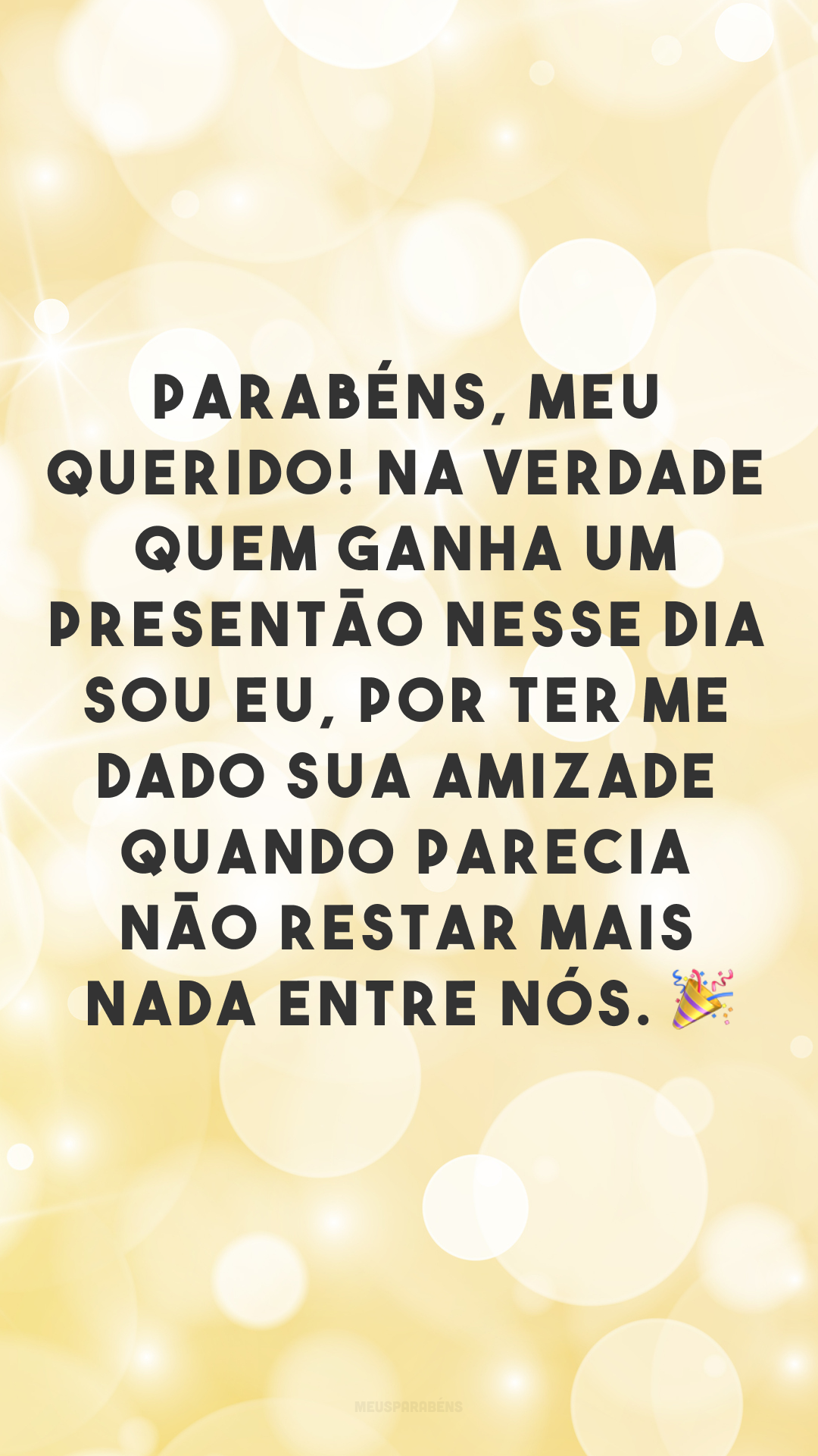 Parabéns, meu querido! Na verdade quem ganha um presentão nesse dia sou eu, por ter me dado sua amizade quando parecia não restar mais nada entre nós. 🎉