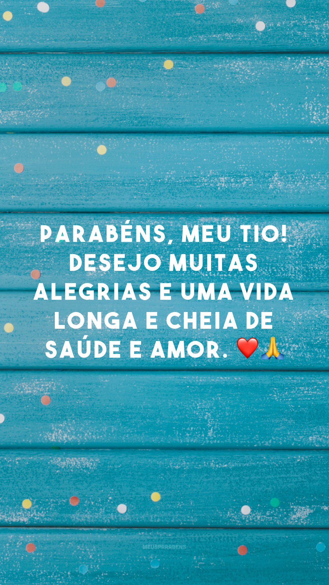 Parabéns, meu tio! Desejo muitas alegrias e uma vida longa e cheia de saúde e amor. ❤🙏