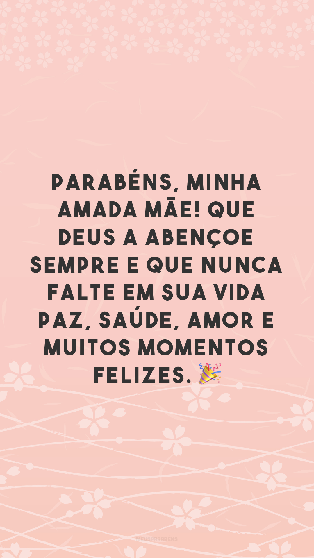 Parabéns, minha amada mãe! Que Deus a abençoe sempre e que nunca falte em sua vida paz, saúde, amor e muitos momentos felizes. 🎉