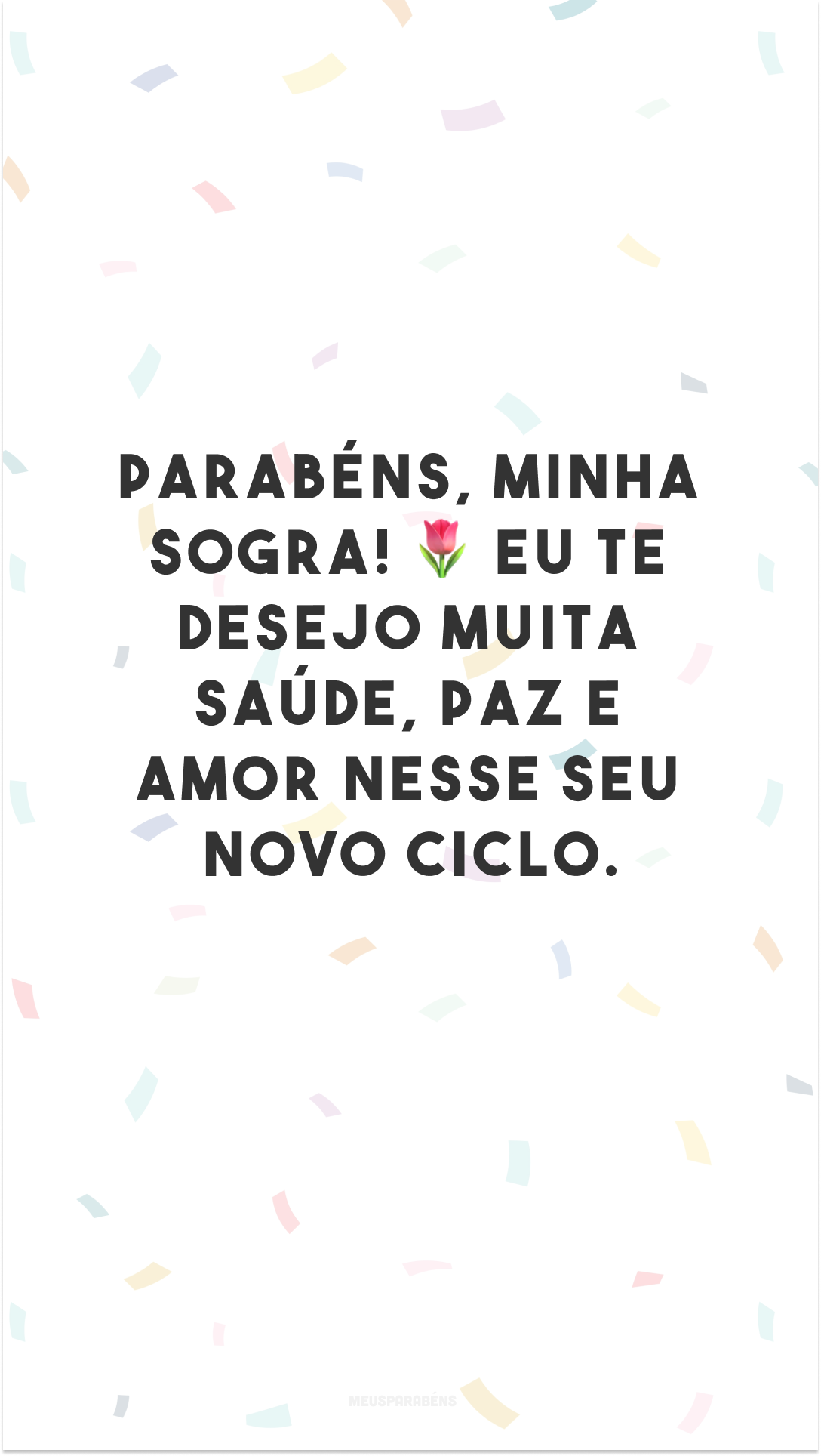 Parabéns, minha sogra! 🌷 Eu te desejo muita saúde, paz e amor nesse seu novo ciclo.